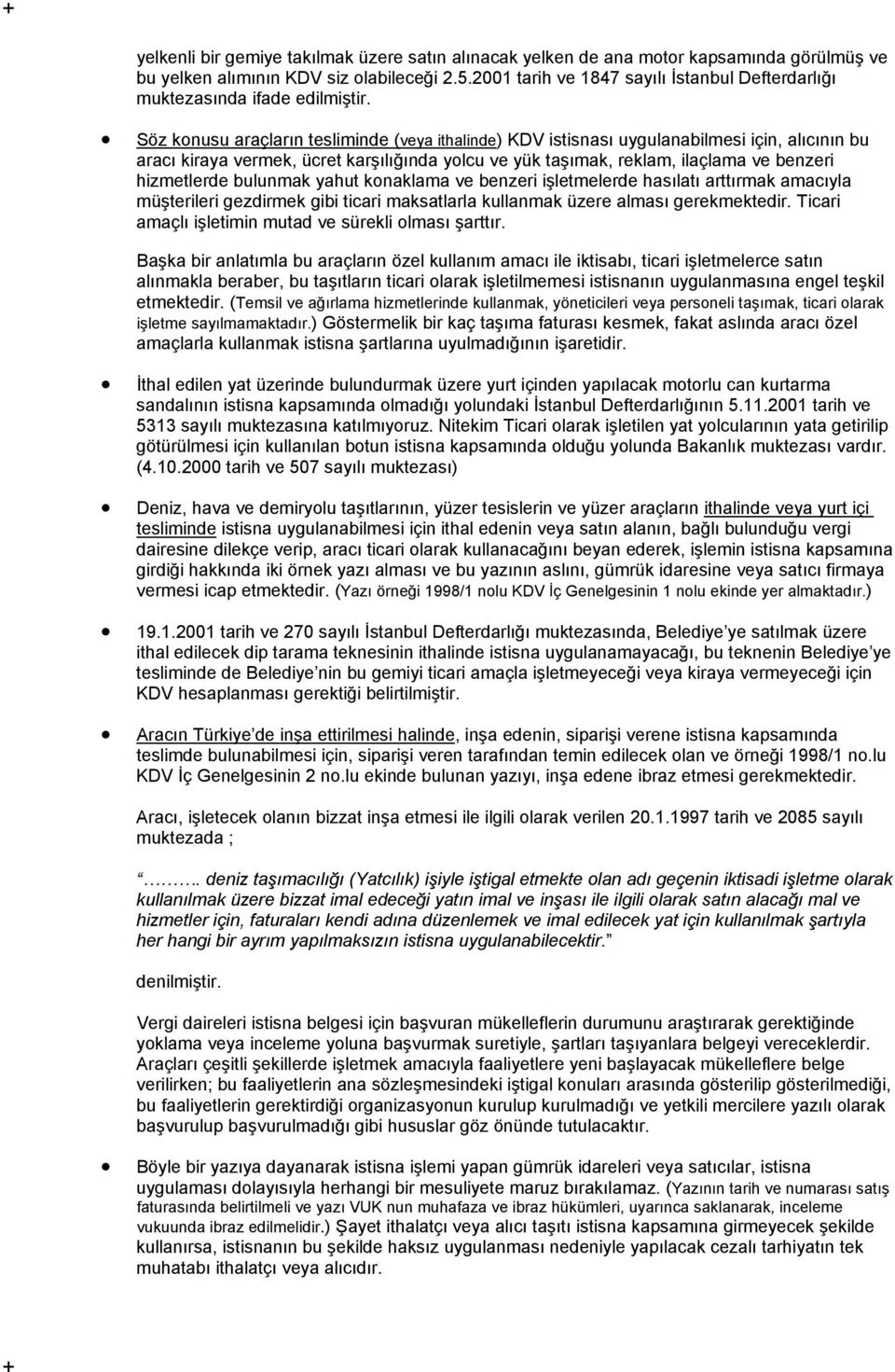 Söz konusu araçların tesliminde (veya ithalinde) KDV istisnası uygulanabilmesi için, alıcının bu aracı kiraya vermek, ücret karşılığında yolcu ve yük taşımak, reklam, ilaçlama ve benzeri hizmetlerde