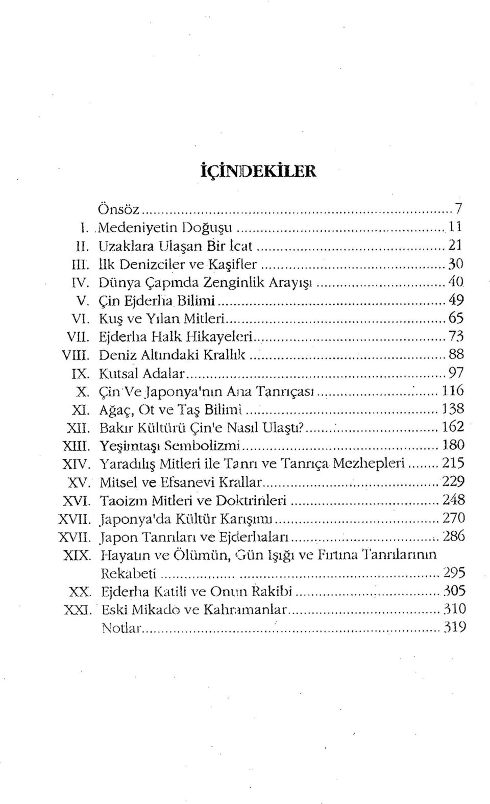 .. 338 XII. Bakır Kültürü Çin e Nasıl Ulaştı?...;...162 XIII. Yeşimtaşı Sembolizmi...180 XIV. Yaradılış Mitleri ile Tanrı ve Tanrıça Mezhepleri...215 XV. Mitsel ve Efsanevi Krallar...... 229 XVI.