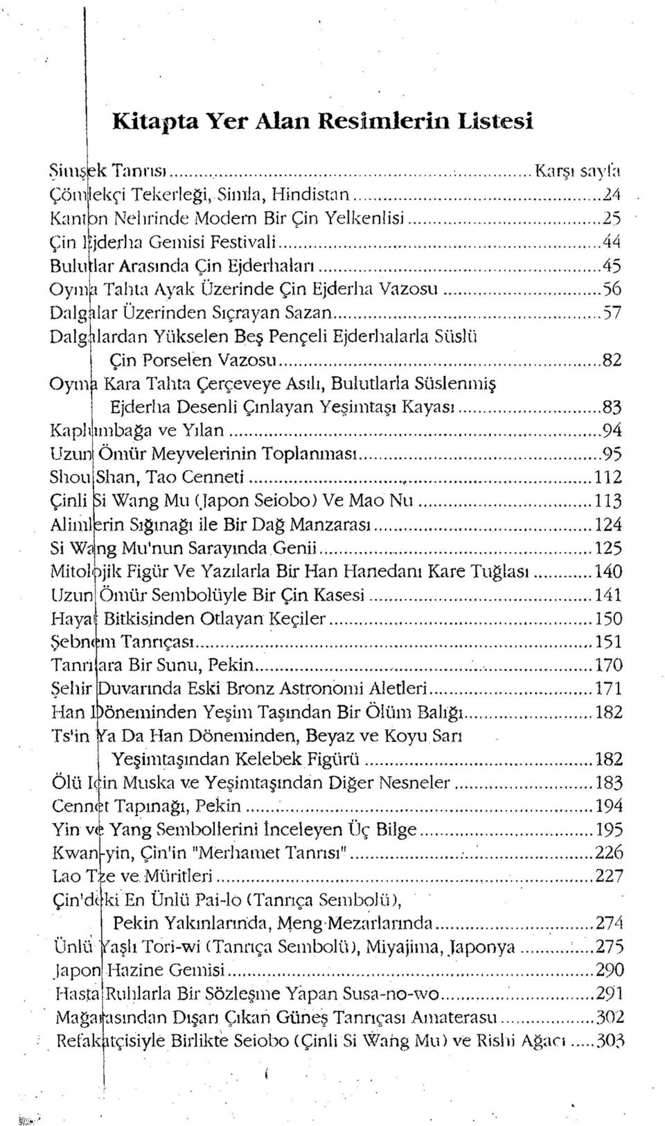 .. 57 Dalg; ılardan Yükselen Beş Pençeli Ejderhalarla Süslü Çin Porselen Vazosu...82 Oym akara Tahta Çerçeveye Asılı, Bulutlarla Süslenmiş Ejderha Desenli Çınlayan Yeşimtaşı Kayası.