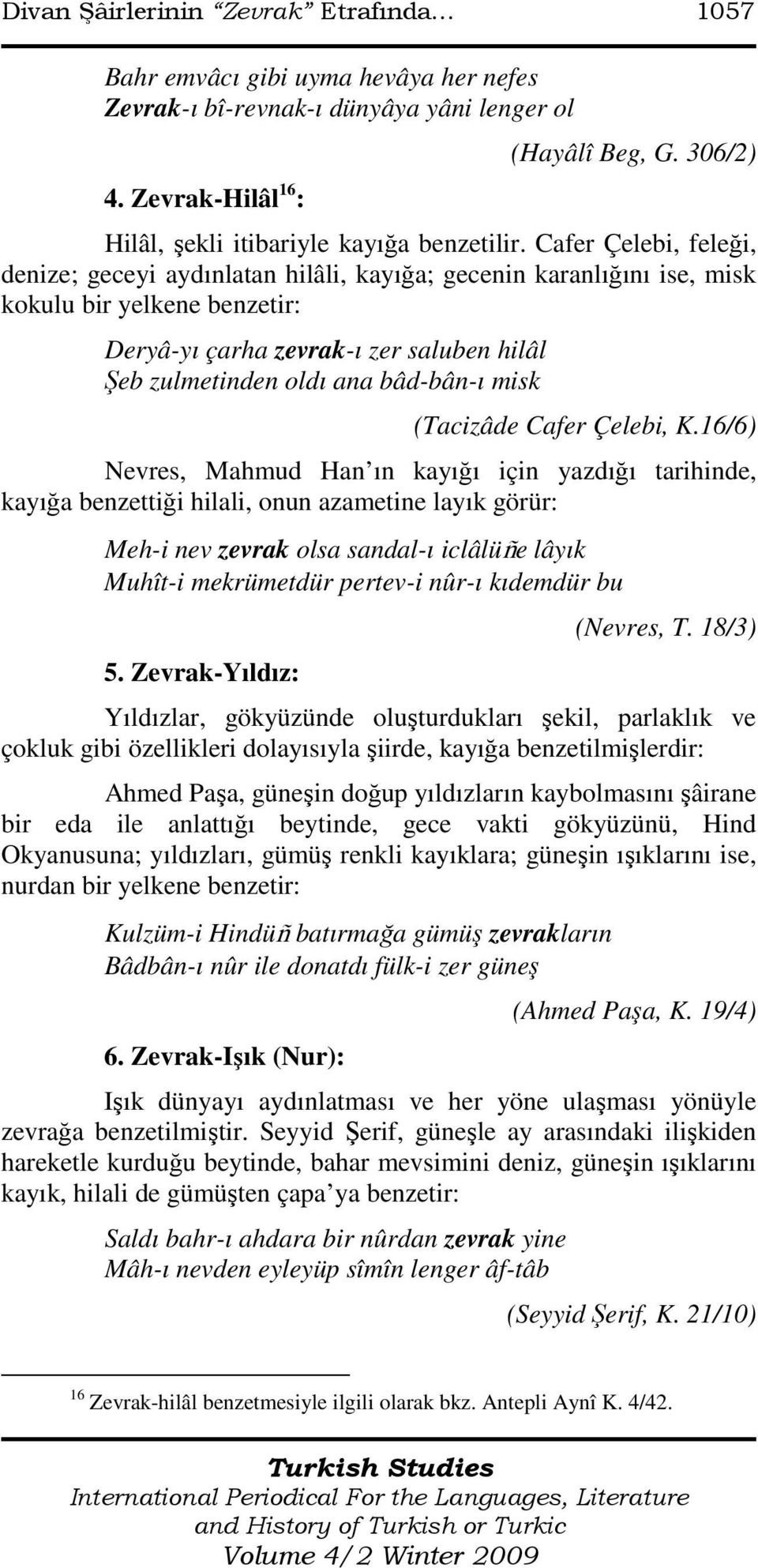 Cafer Çelebi, feleği, denize; geceyi aydınlatan hilâli, kayığa; gecenin karanlığını ise, misk kokulu bir yelkene benzetir: Deryâ-yı çarha zevrak-ı zer saluben hilâl Şeb zulmetinden oldı ana bâd-bân-ı