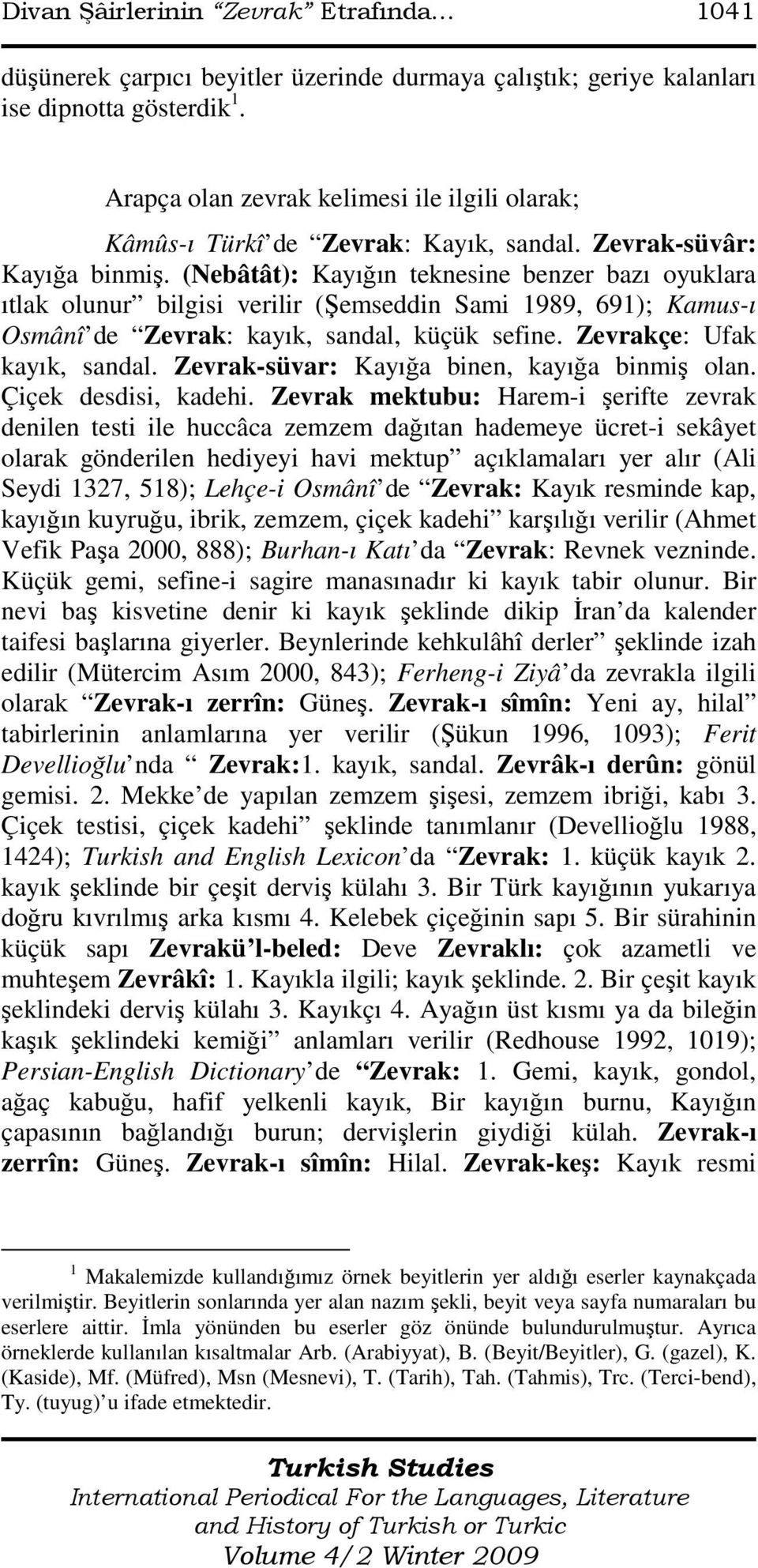 (Nebâtât): Kayığın teknesine benzer bazı oyuklara ıtlak olunur bilgisi verilir (Şemseddin Sami 1989, 691); Kamus-ı Osmânî de Zevrak: kayık, sandal, küçük sefine. Zevrakçe: Ufak kayık, sandal.