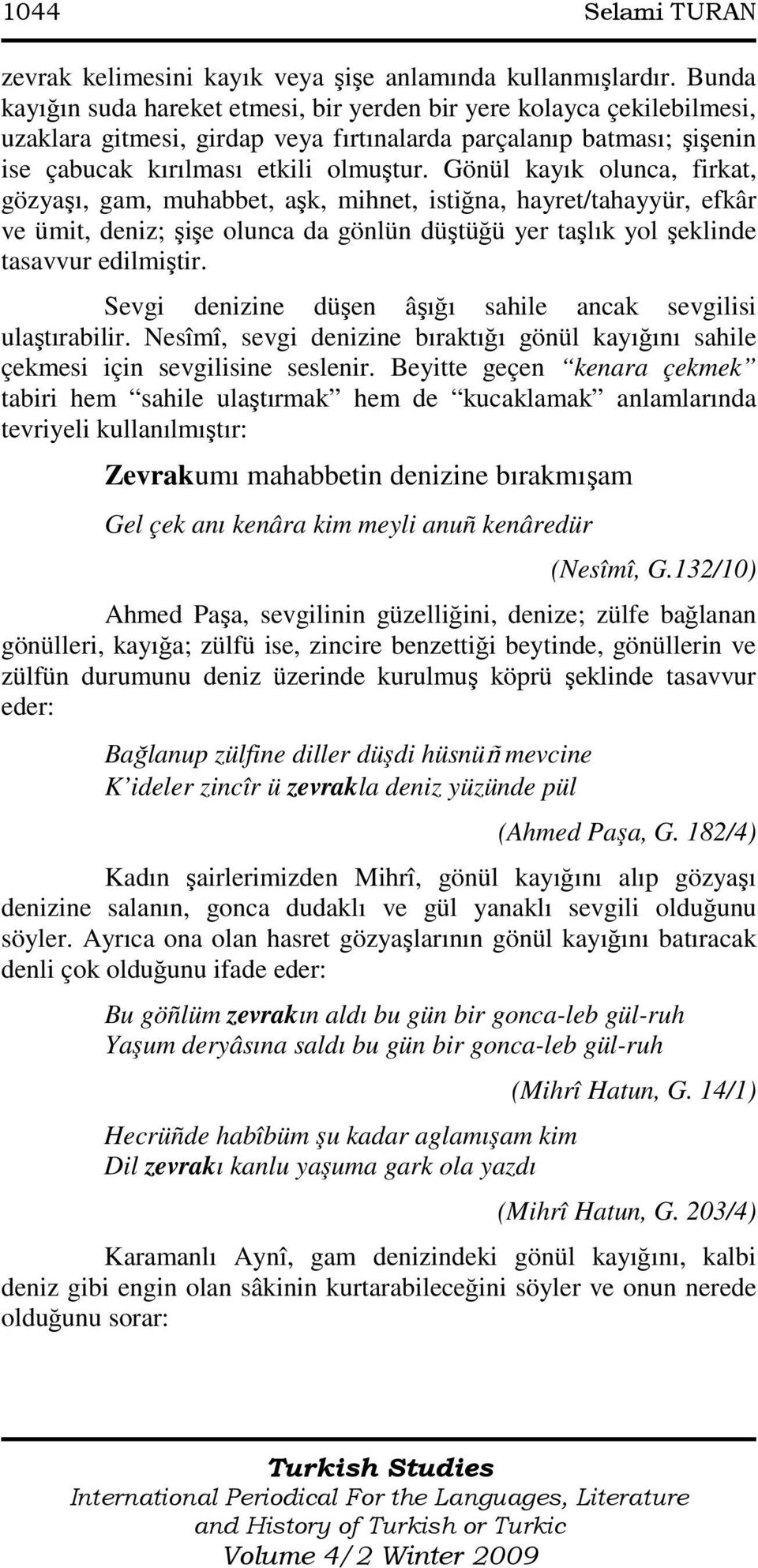 Gönül kayık olunca, firkat, gözyaşı, gam, muhabbet, aşk, mihnet, istiğna, hayret/tahayyür, efkâr ve ümit, deniz; şişe olunca da gönlün düştüğü yer taşlık yol şeklinde tasavvur edilmiştir.