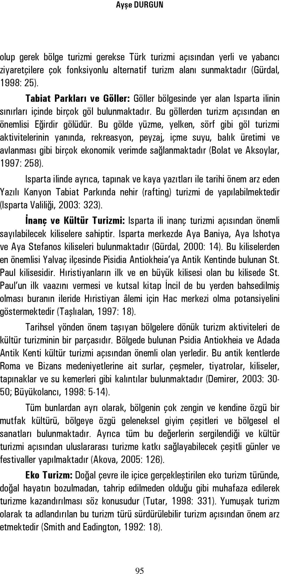 Bu gölde yüzme, yelken, sörf gibi göl turizmi aktivitelerinin yanında, rekreasyon, peyzaj, içme suyu, balık üretimi ve avlanması gibi birçok ekonomik verimde sağlanmaktadır (Bolat ve Aksoylar, 1997: