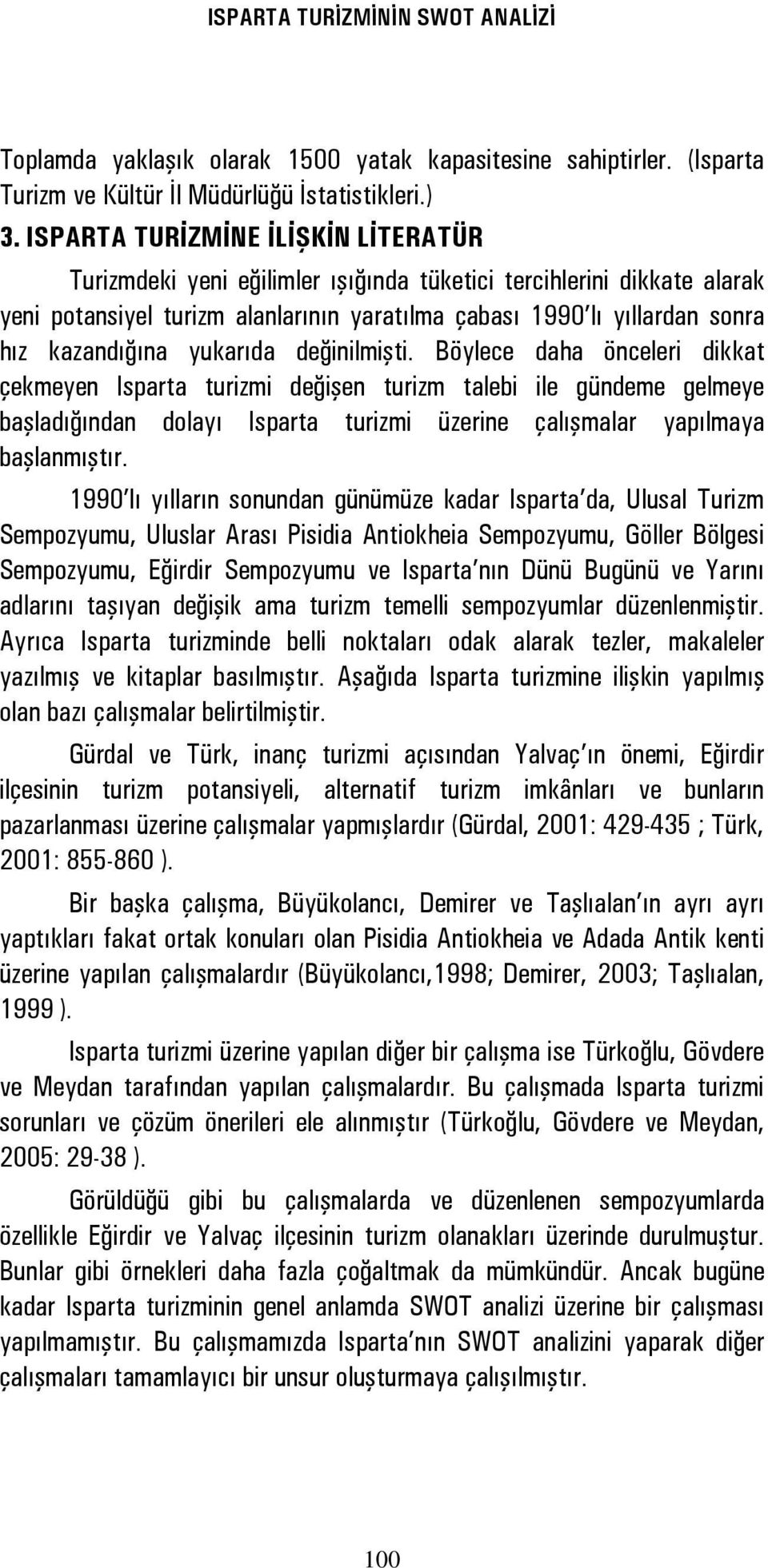 yukarıda değinilmişti. Böylece daha önceleri dikkat çekmeyen Isparta turizmi değişen turizm talebi ile gündeme gelmeye başladığından dolayı Isparta turizmi üzerine çalışmalar yapılmaya başlanmıştır.