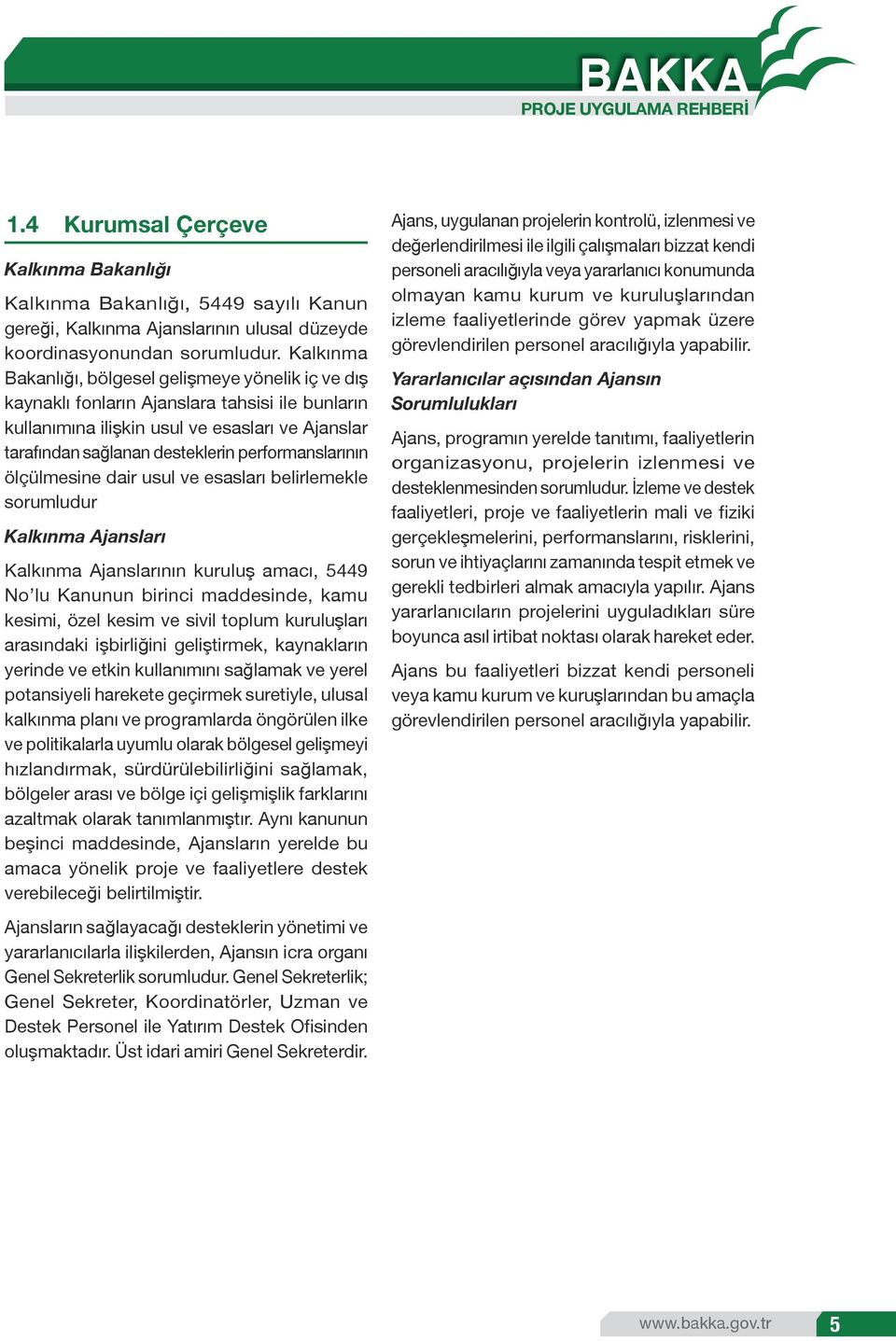 performanslarının ölçülmesine dair usul ve esasları belirlemekle sorumludur Kalkınma Ajansları Kalkınma Ajanslarının kuruluş amacı, 5449 No lu Kanunun birinci maddesinde, kamu kesimi, özel kesim ve