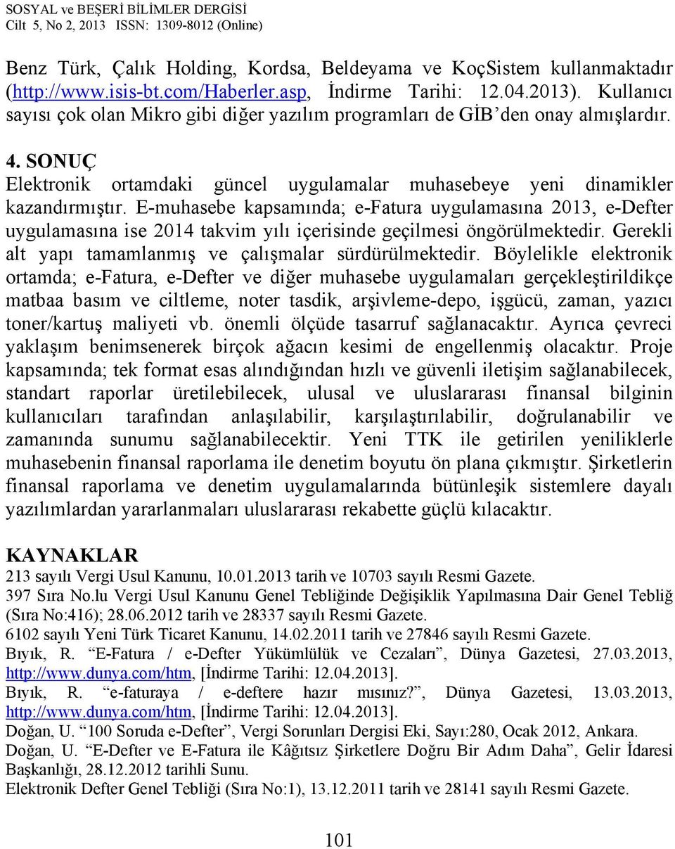 E-muhasebe kapsamında; e-fatura uygulamasına 2013, e-defter uygulamasına ise 2014 takvim yılı içerisinde geçilmesi öngörülmektedir. Gerekli alt yapı tamamlanmış ve çalışmalar sürdürülmektedir.