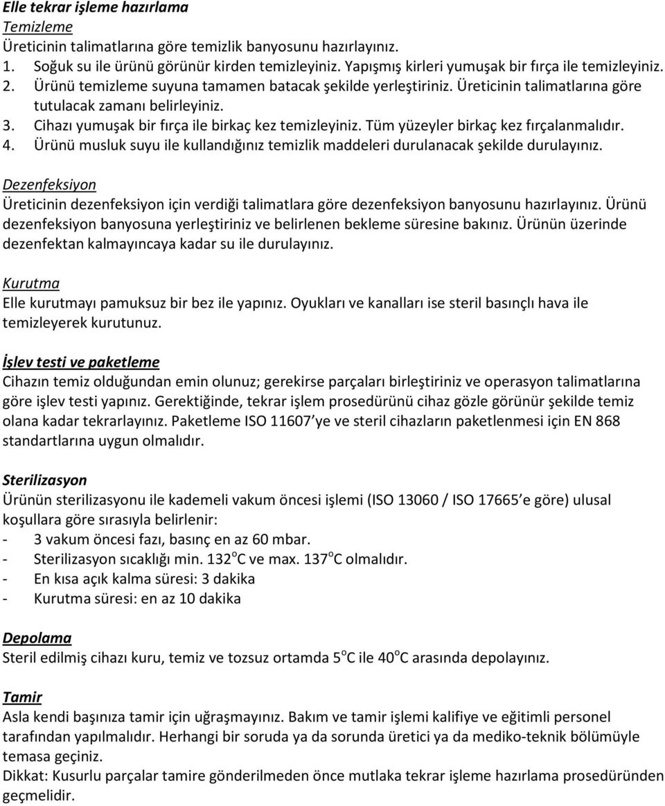 Cihazı yumuşak bir fırça ile birkaç kez temizleyiniz. Tüm yüzeyler birkaç kez fırçalanmalıdır. 4. Ürünü musluk suyu ile kullandığınız temizlik maddeleri durulanacak şekilde durulayınız.