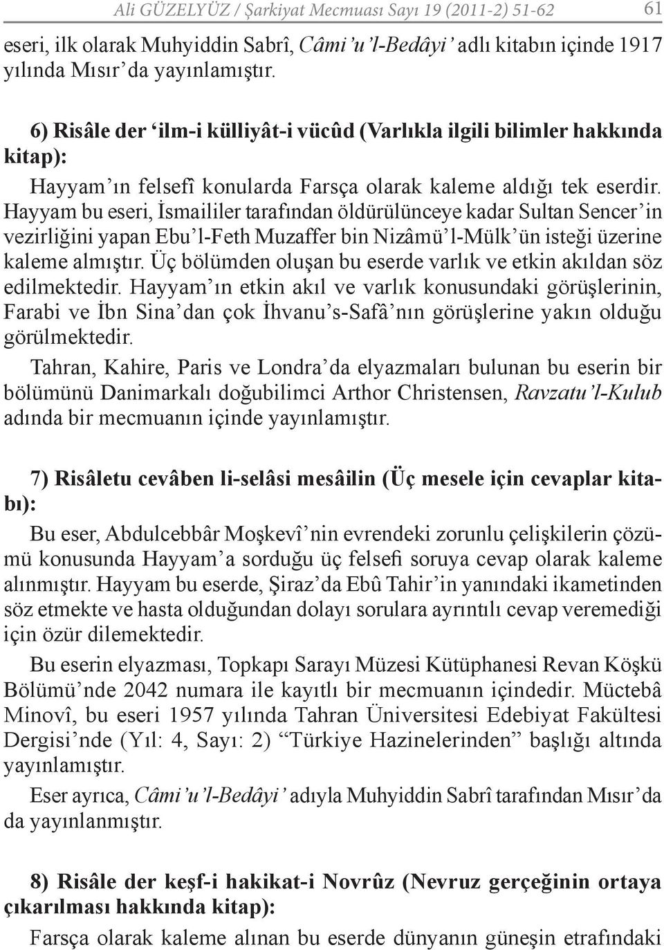 Hayyam bu eseri, İsmaililer tarafından öldürülünceye kadar Sultan Sencer in vezirliğini yapan Ebu l-feth Muzaffer bin Nizâmü l-mülk ün isteği üzerine kaleme almıştır.