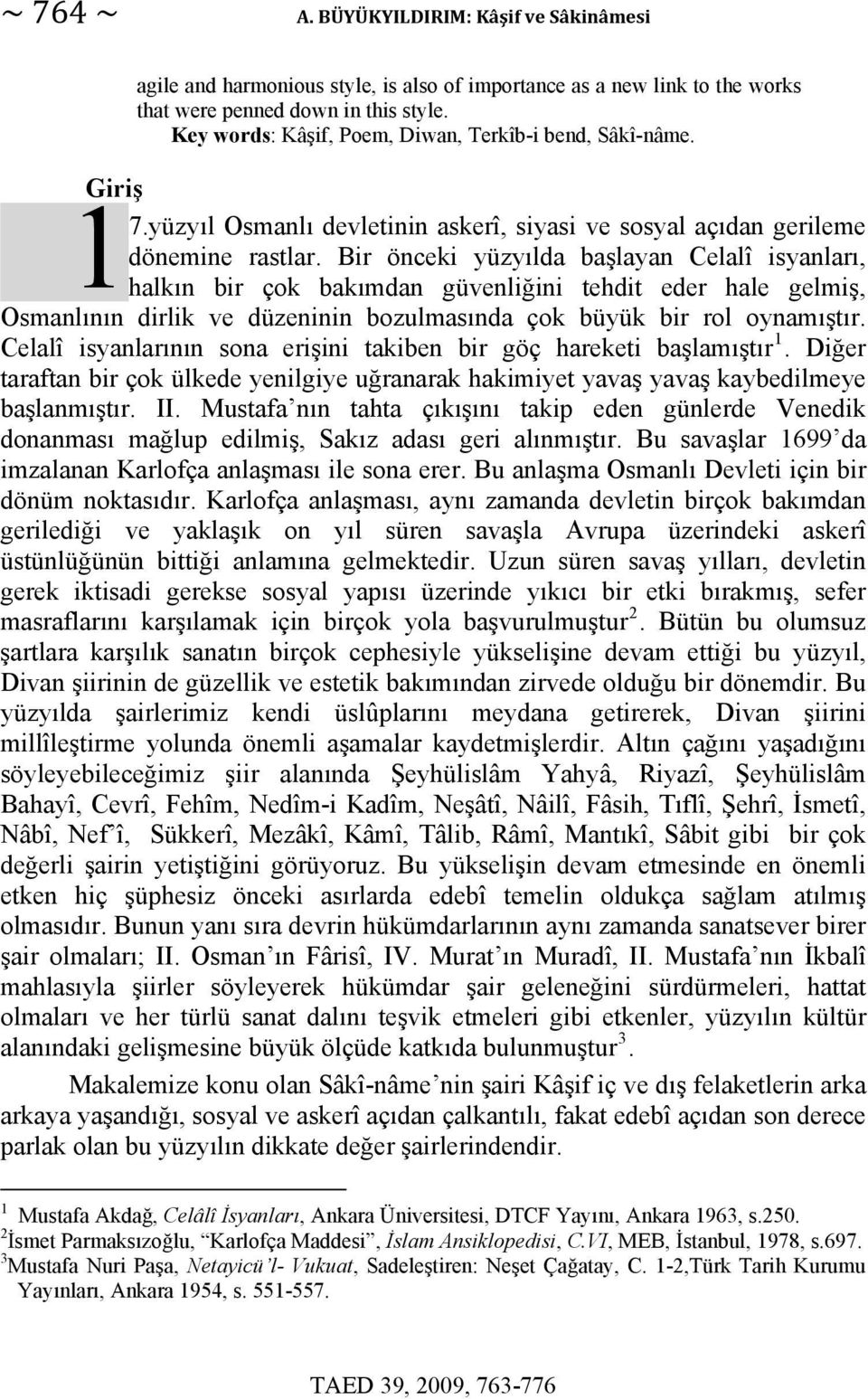 Bir önceki yüzyılda başlayan Celalî isyanları, halkın bir çok bakımdan güvenliğini tehdit eder hale gelmiş, Osmanlının dirlik ve düzeninin bozulmasında çok büyük bir rol oynamıştır.