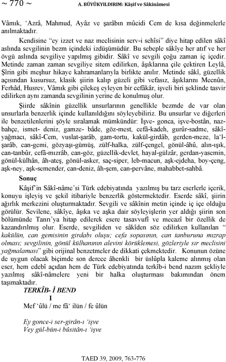 Sâkî ve sevgili çoğu zaman iç içedir. Metinde zaman zaman sevgiliye sitem edilirken, âşıklarına çile çektiren Leylâ, Şîrin gibi meşhur hikaye kahramanlarıyla birlikte anılır.