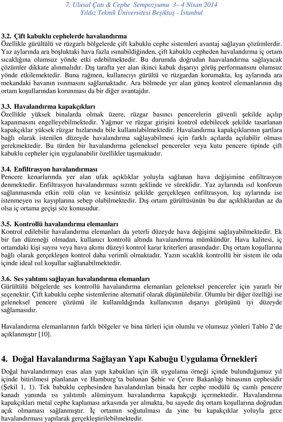 Bu durumda doğrudan haavalandırma sağlayacak çözümler dikkate alınmalıdır. Dış tarafta yer alan ikinci kabuk dışarıyı görüş performansını olumsuz yönde etkilemektedir.