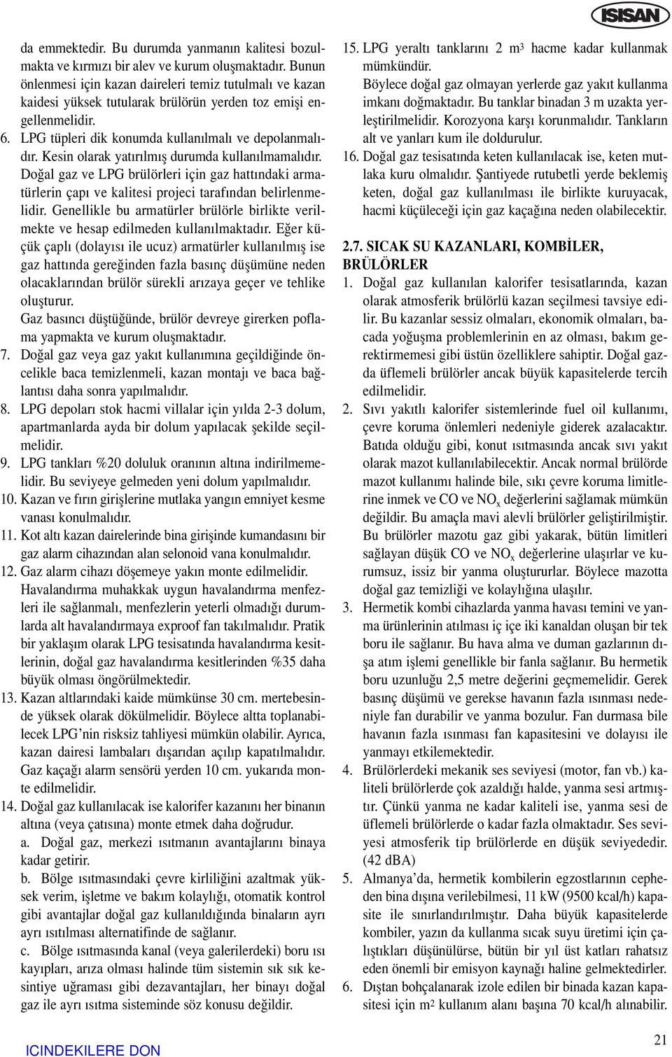 Kesin olarak yat r lm fl durumda kullan lmamal d r. Do al gaz ve LPG brülörleri için gaz hatt ndaki armatürlerin çap ve kalitesi projeci taraf ndan belirlenmelidir.