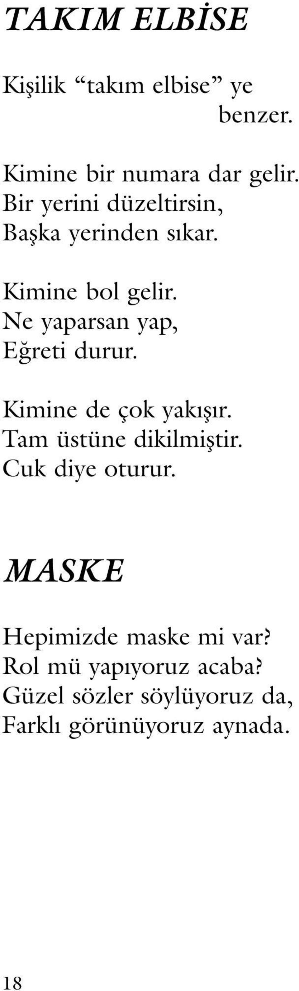 Ne yaparsan yap, Eğreti durur. Kimine de çok yakışır. Tam üstüne dikilmiştir.