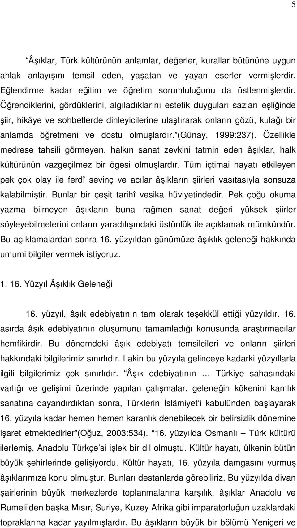 Öğrendiklerini, gördüklerini, algıladıklarını estetik duyguları sazları eşliğinde şiir, hikâye ve sohbetlerde dinleyicilerine ulaştırarak onların gözü, kulağı bir anlamda öğretmeni ve dostu