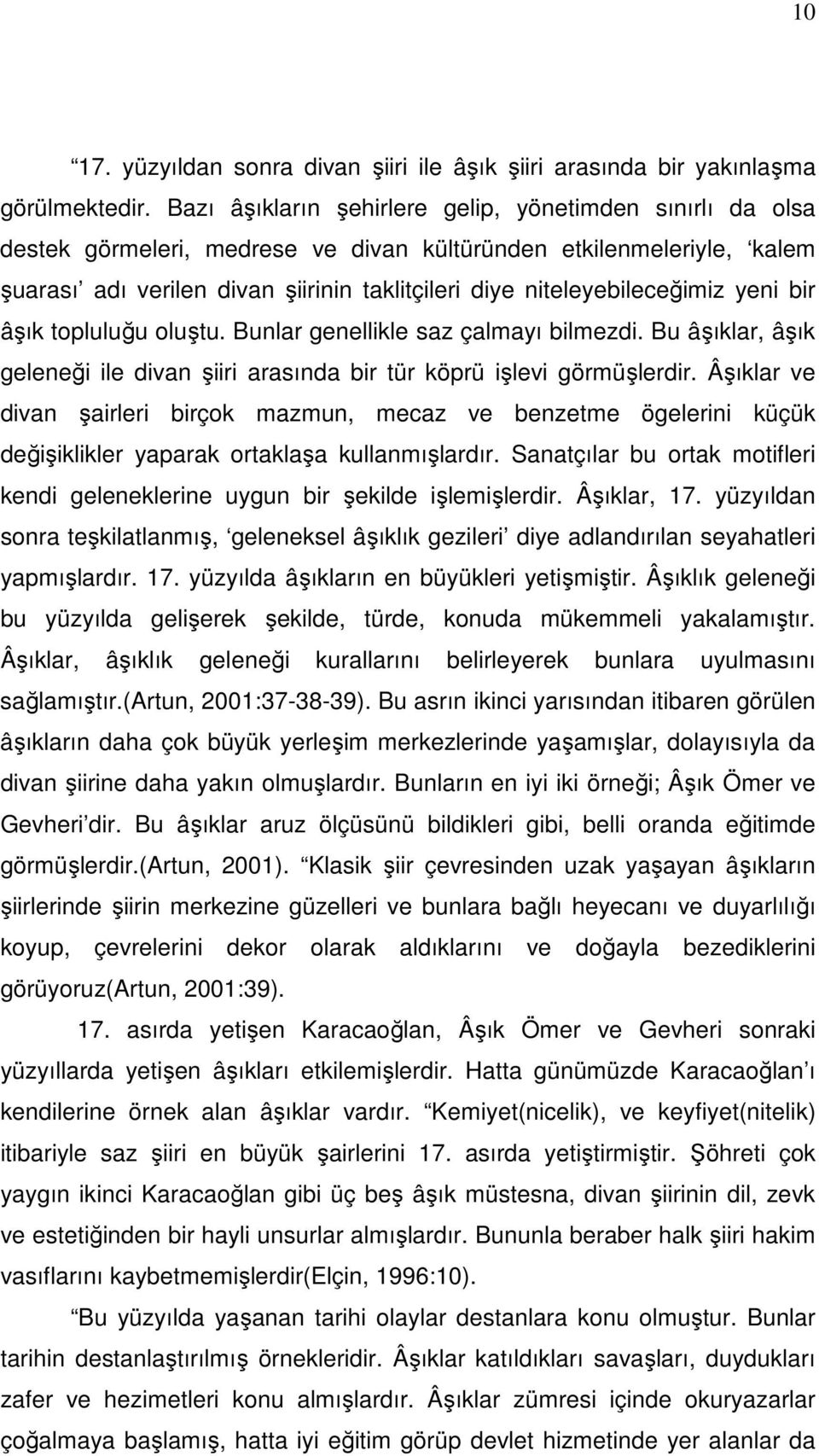 niteleyebileceğimiz yeni bir âşık topluluğu oluştu. Bunlar genellikle saz çalmayı bilmezdi. Bu âşıklar, âşık geleneği ile divan şiiri arasında bir tür köprü işlevi görmüşlerdir.