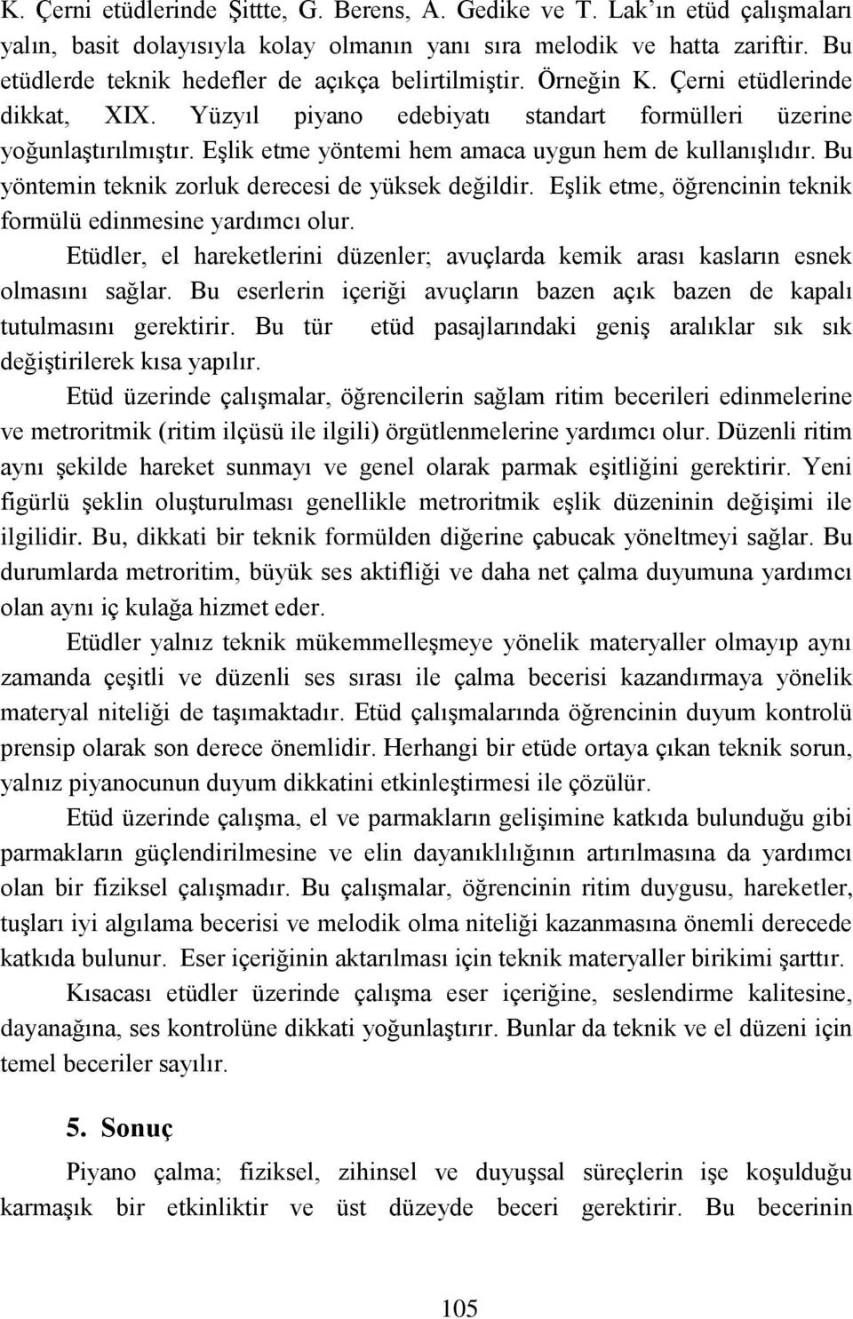 Eşlik etme yöntemi hem amaca uygun hem de kullanışlıdır. Bu yöntemin teknik zorluk derecesi de yüksek değildir. Eşlik etme, öğrencinin teknik formülü edinmesine yardımcı olur.