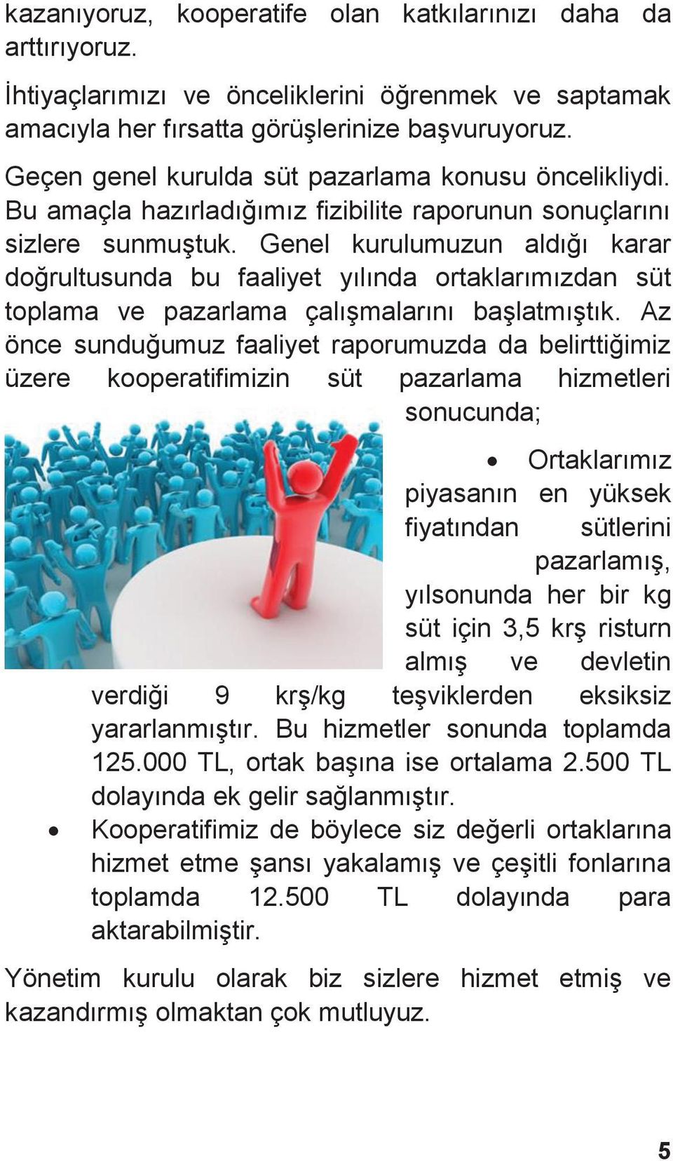 Genel kurulumuzun aldığı karar doğrultusunda bu faaliyet yılında ortaklarımızdan süt toplama ve pazarlama çalışmalarını başlatmıştık.