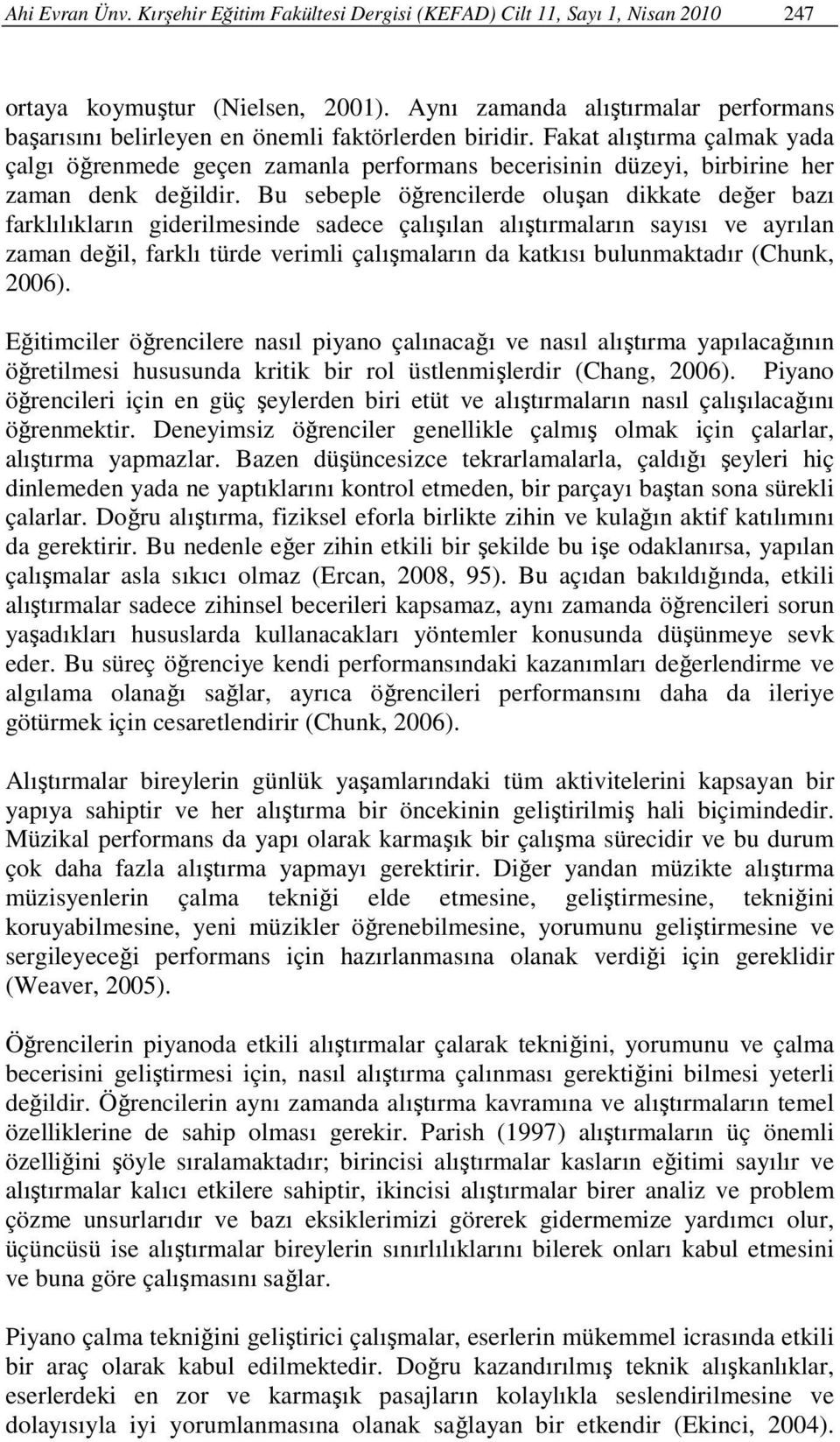 Fakat alıştırma çalmak yada çalgı öğrenmede geçen zamanla performans becerisinin düzeyi, birbirine her zaman denk değildir.