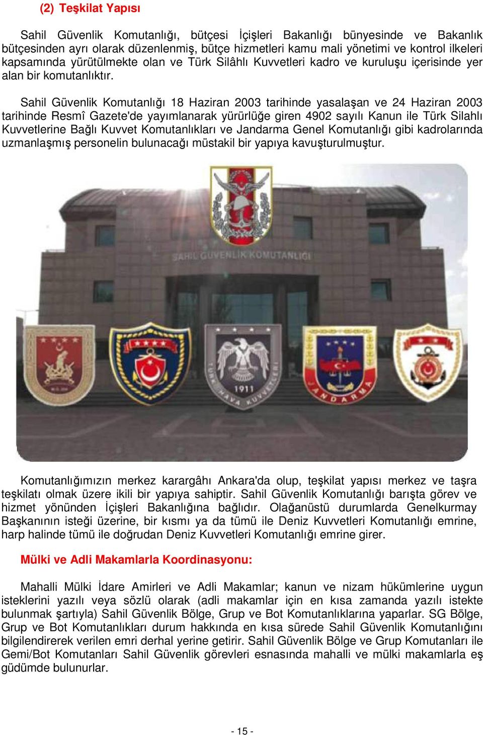 Sahil Güvenlik Komutanlığı 18 Haziran 2003 tarihinde yasalaşan ve 24 Haziran 2003 tarihinde Resmî Gazete'de yayımlanarak yürürlüğe giren 4902 sayılı Kanun ile Türk Silahlı Kuvvetlerine Bağlı Kuvvet