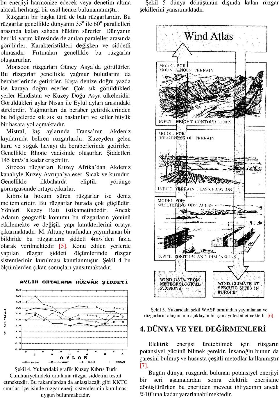 Karakteristikleri değişken ve siddetli olmasıdır. Fırtınaları genellikle bu rüzgarlar oluştururlar. Monsoon rüzgarları Güney Asya da görülürler.