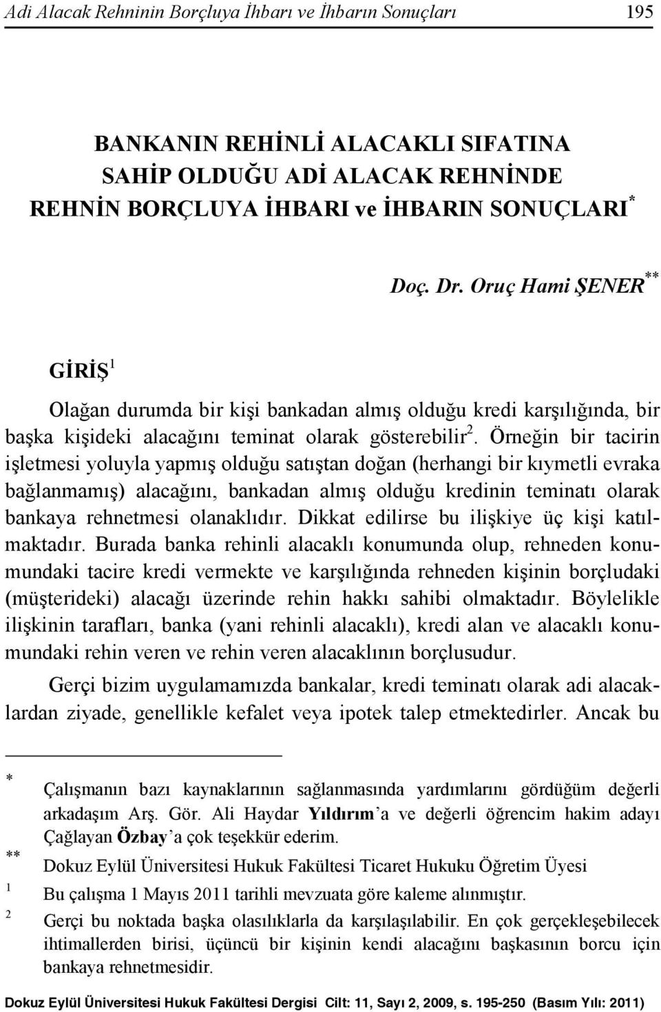 Örneğin bir tacirin işletmesi yoluyla yapmış olduğu satıştan doğan (herhangi bir kıymetli evraka bağlanmamış) alacağını, bankadan almış olduğu kredinin teminatı olarak bankaya rehnetmesi olanaklıdır.