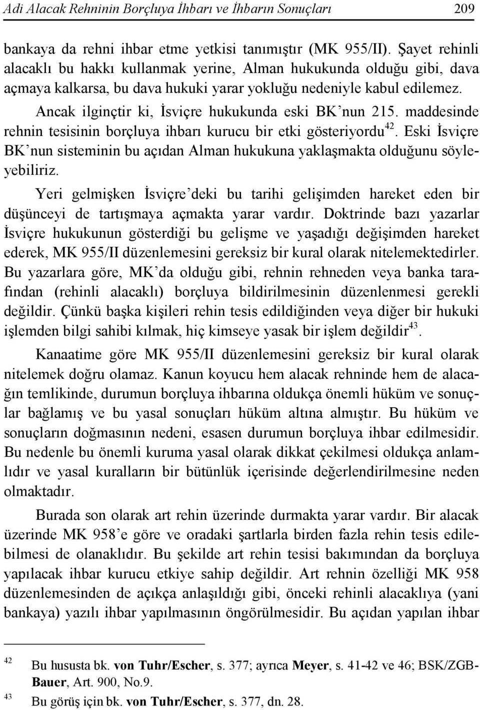 Ancak ilginçtir ki, Đsviçre hukukunda eski BK nun 215. maddesinde rehnin tesisinin borçluya ihbarı kurucu bir etki gösteriyordu 42.