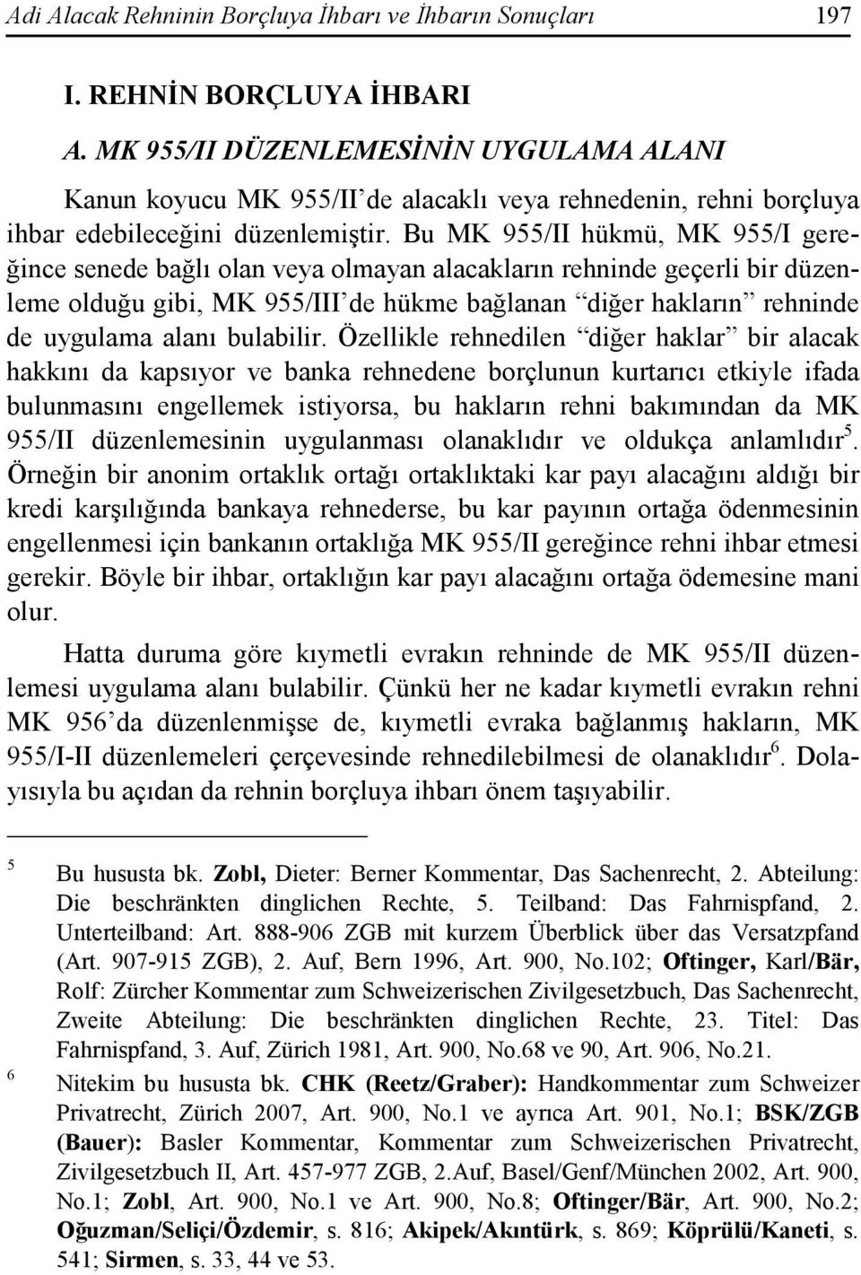 Bu MK 955/II hükmü, MK 955/I gereğince senede bağlı olan veya olmayan alacakların rehninde geçerli bir düzenleme olduğu gibi, MK 955/III de hükme bağlanan diğer hakların rehninde de uygulama alanı