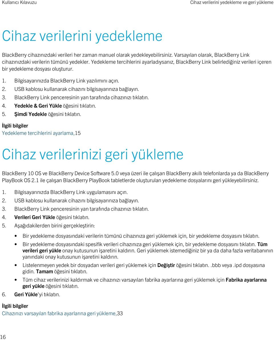 Bilgisayarınızda BlackBerry Link yazılımını açın. 2. USB kablosu kullanarak cihazını bilgisayarınıza bağlayın. 3. BlackBerry Link penceresinin yan tarafında cihazınızı tıklatın. 4.