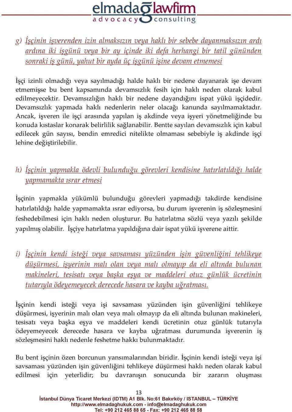 Devamsızlığın haklı bir nedene dayandığını ispat yükü işçidedir. Devamsızlık yapmada haklı nedenlerin neler olacağı kanunda sayılmamaktadır.