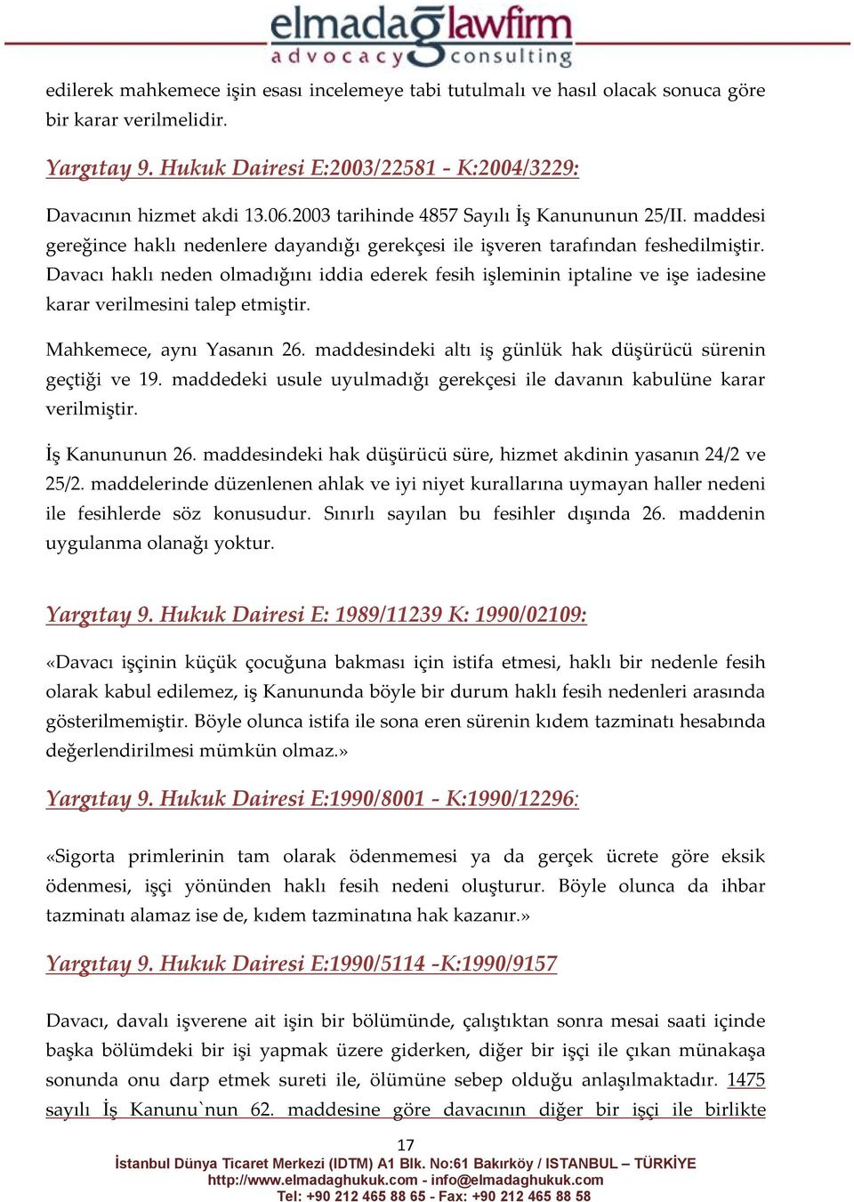 Davacı haklı neden olmadığını iddia ederek fesih işleminin iptaline ve işe iadesine karar verilmesini talep etmiştir. Mahkemece, aynı Yasanın 26.