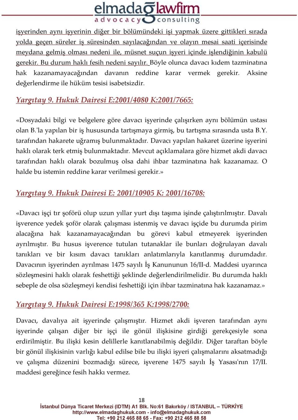 Aksine değerlendirme ile hüküm tesisi isabetsizdir. Yargıtay 9. Hukuk Dairesi E:2001/4080 K:2001/7665: «Dosyadaki bilgi ve belgelere göre davacı işyerinde çalışırken aynı bölümün ustası olan B.