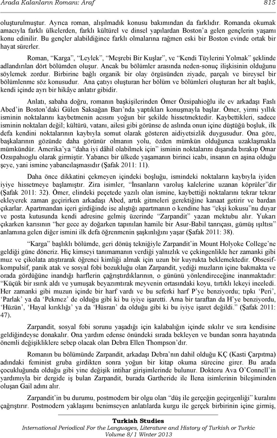 Bu gençler alabildiğince farklı olmalarına rağmen eski bir Boston evinde ortak bir hayat sürerler.