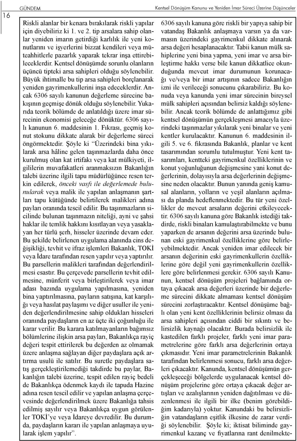 Kentsel dönüşümde sorunlu olanların üçüncü tipteki arsa sahipleri olduğu söylenebilir. Büyük ihtimalle bu tip arsa sahipleri borçlanarak yeniden gayrimenkullerini inşa edeceklerdir.