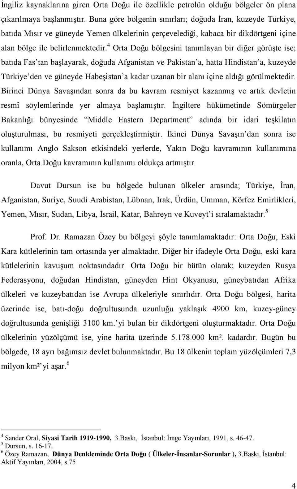 4 Orta Doğu bölgesini tanımlayan bir diğer görüşte ise; batıda Fas tan başlayarak, doğuda Afganistan ve Pakistan a, hatta Hindistan a, kuzeyde Türkiye den ve güneyde Habeşistan a kadar uzanan bir