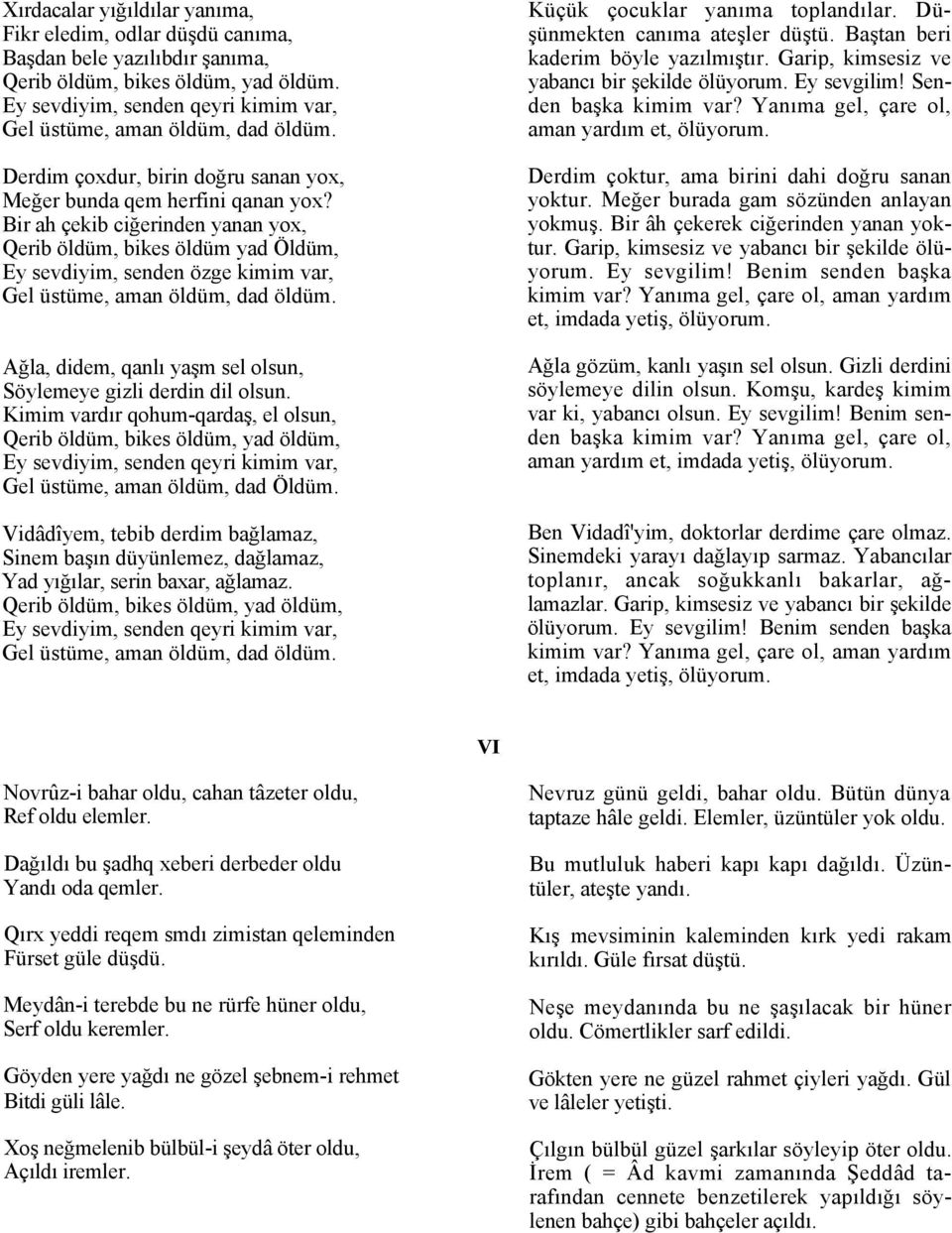 Bir ah çekib ciğerinden yanan yox, Qerib öldüm, bikes öldüm yad Öldüm, Ey sevdiyim, senden özge kimim var, Ağla, didem, qanlı yaşm sel olsun, Söylemeye gizli derdin dil olsun.