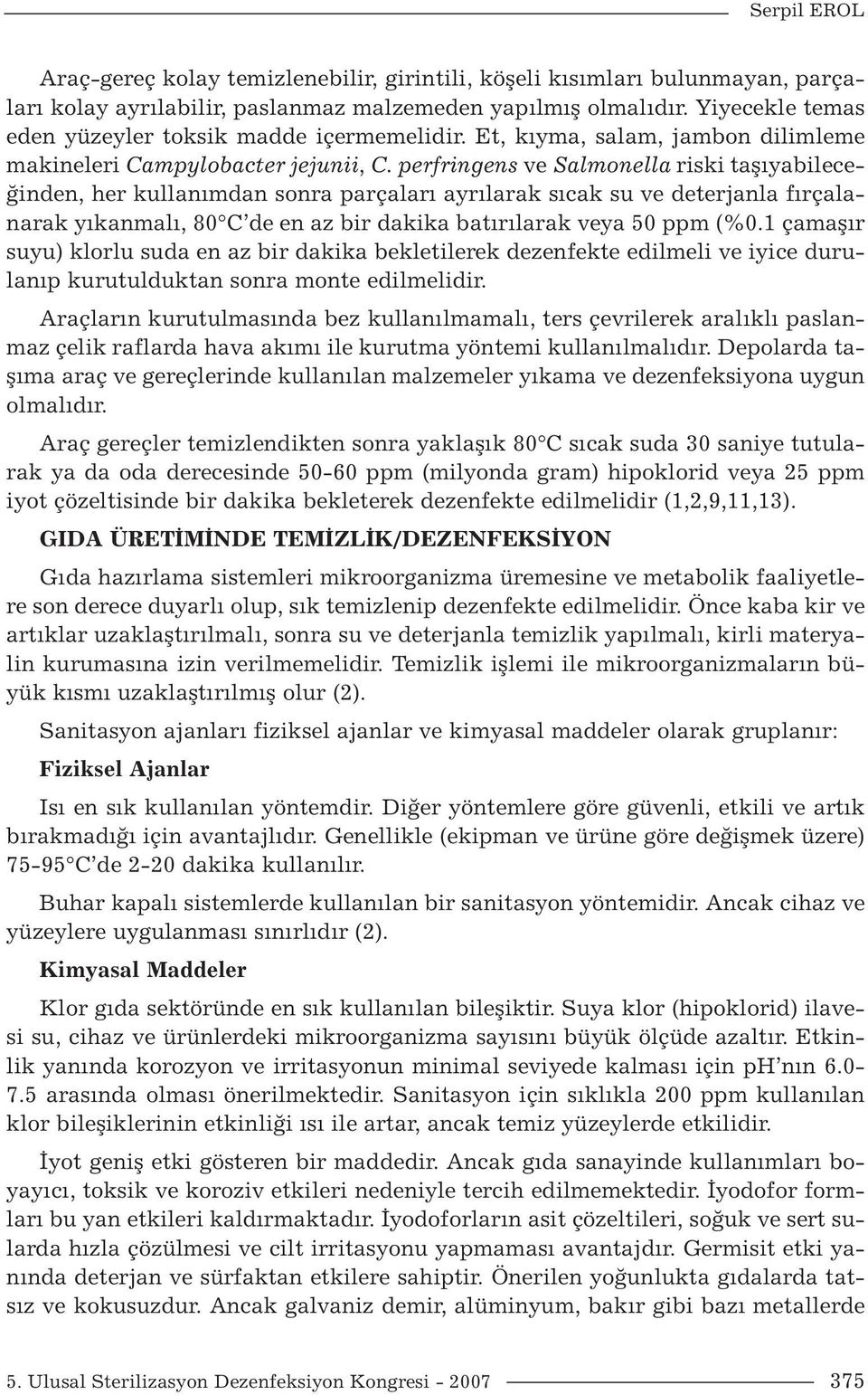 perfringens ve Salmonella riski taşıyabileceğinden, her kullanımdan sonra parçaları ayrılarak sıcak su ve deterjanla fırçalanarak yıkanmalı, 80 C de en az bir dakika batırılarak veya 50 ppm (%0.