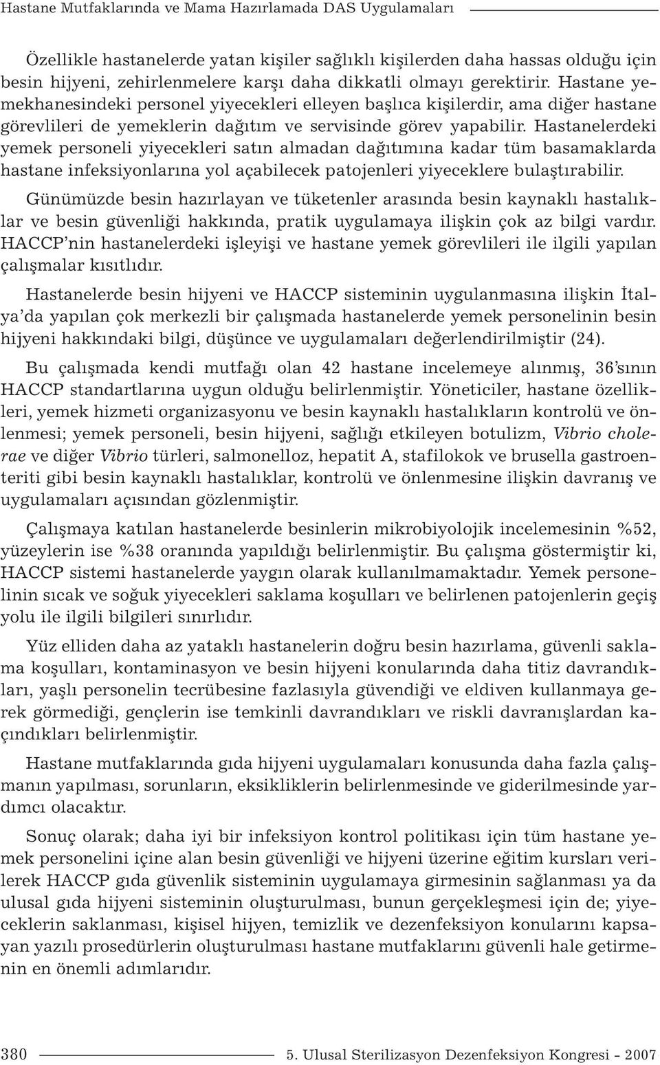 Hastanelerdeki yemek personeli yiyecekleri satın almadan dağıtımına kadar tüm basamaklarda hastane infeksiyonlarına yol açabilecek patojenleri yiyeceklere bulaştırabilir.