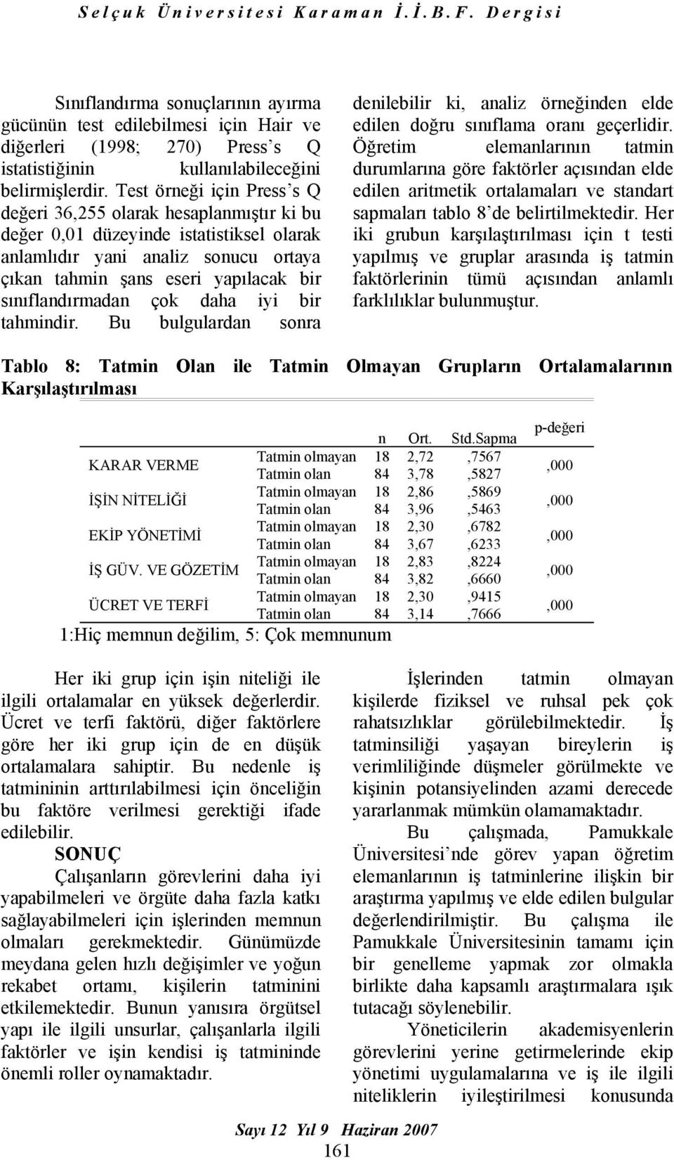 sınıflandırmadan çok daha iyi bir tahmindir. Bu bulgulardan sonra denilebilir ki, analiz örneğinden elde edilen doğru sınıflama oranı geçerlidir.