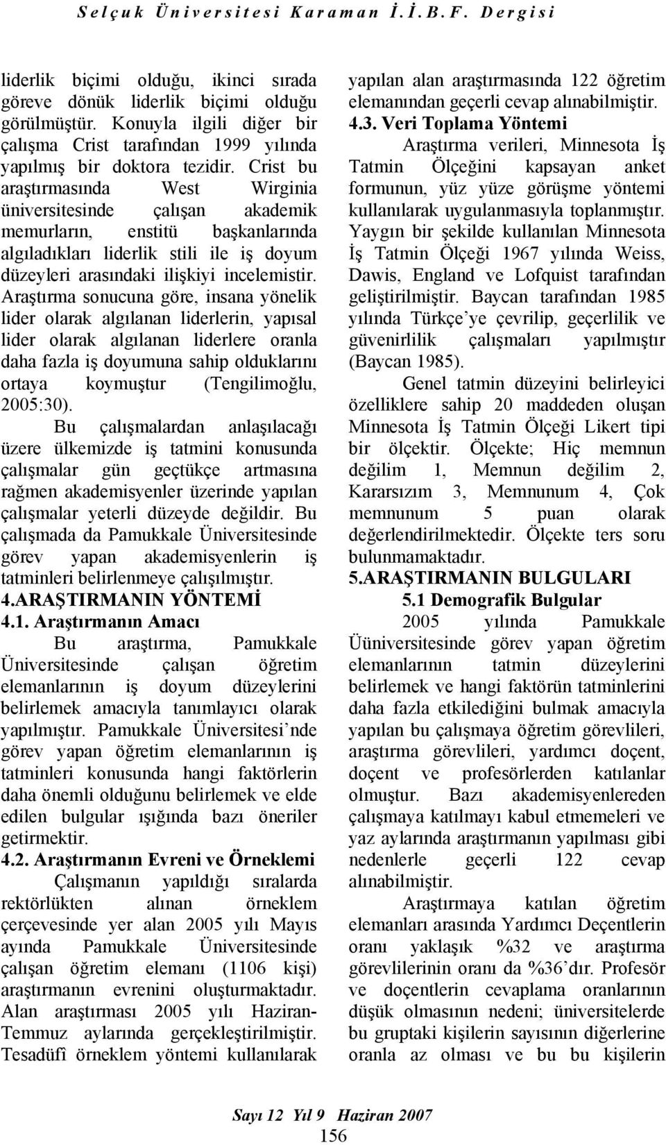 Araştırma sonucuna göre, insana yönelik lider olarak algılanan liderlerin, yapısal lider olarak algılanan liderlere oranla daha fazla iş doyumuna sahip olduklarını ortaya koymuştur (Tengilimoğlu,