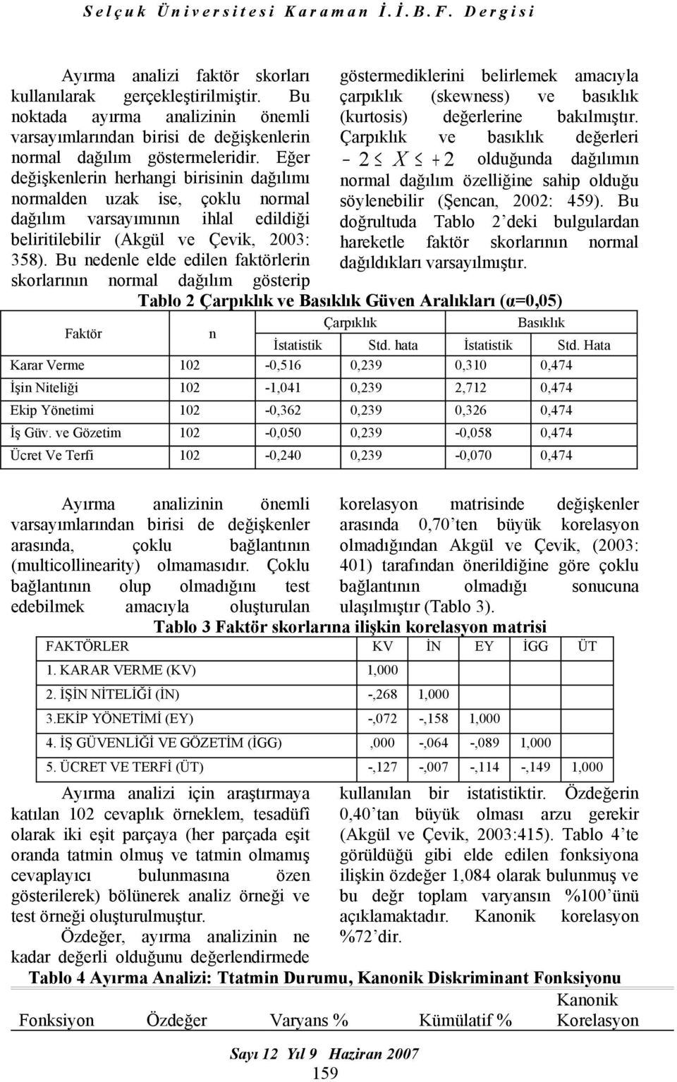 Bu nedenle elde edilen faktörlerin skorlarının normal dağılım gösterip göstermediklerini belirlemek amacıyla çarpıklık (skewness) ve basıklık (kurtosis) değerlerine bakılmıştır.