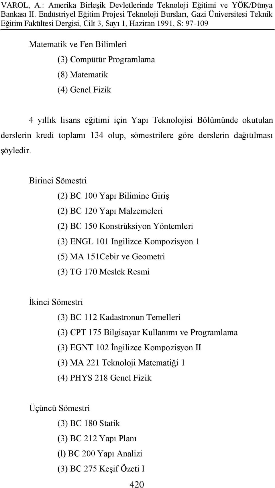 Birinci Sömestri (2) BC 100 Yapı Bilimine Giriş (2) BC 120 Yapı Malzemeleri (2) BC 150 Konstrüksiyon Yöntemleri (3) ENGL 101 Ingilizce Kompozisyon 1 (5) MA 151Cebir ve Geometri (3) TG