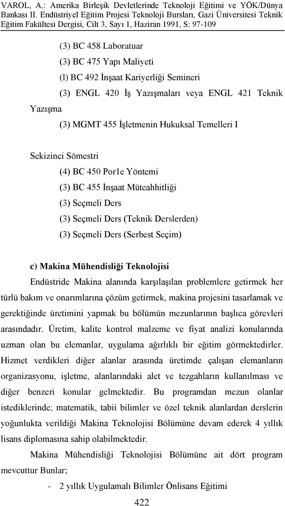 Makina alanında karşılaşılan problemlere getirmek her türlü bakım ve onarımlarına çözüm getirmek, makina projesini tasarlamak ve gerektiğinde üretimini yapmak bu bölümün mezunlarının başlıca