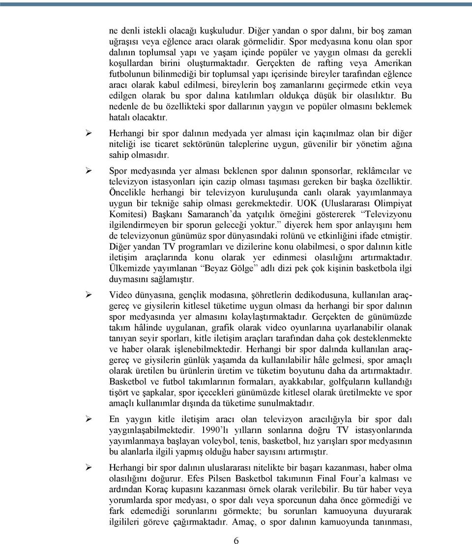 Gerçekten de rafting veya Amerikan futbolunun bilinmediği bir toplumsal yapı içerisinde bireyler tarafından eğlence aracı olarak kabul edilmesi, bireylerin boş zamanlarını geçirmede etkin veya