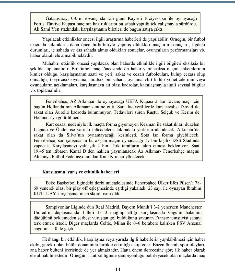 Örneğin, bir futbol maçında takımların daha önce birbirleriyle yapmış oldukları maçların sonuçları, ligdeki durumları, iç sahada ve dış sahada almış oldukları sonuçlar, oyuncuların performansları vb.