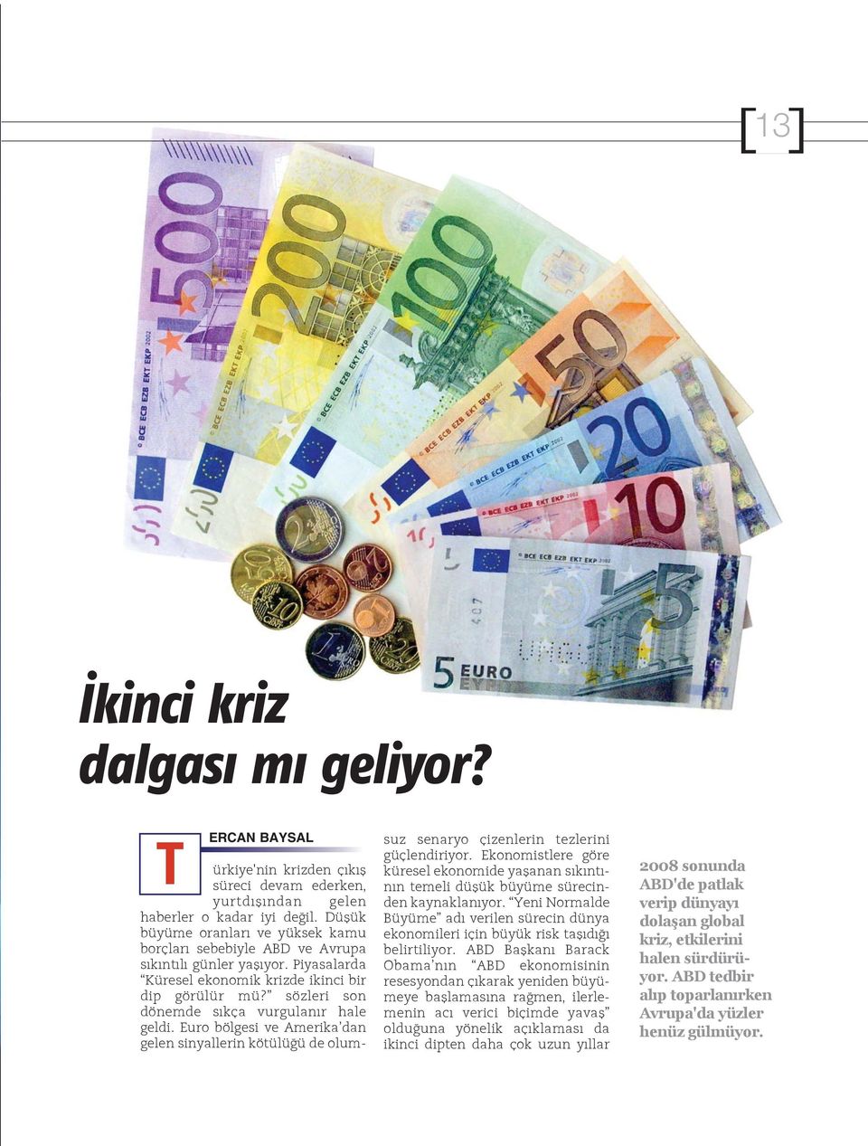 sözleri son dönemde sıkça vurgulanır hale geldi. Euro bölgesi ve Amerika dan gelen sinyallerin kötülüğü de olumsuz senaryo çizenlerin tezlerini güçlendiriyor.