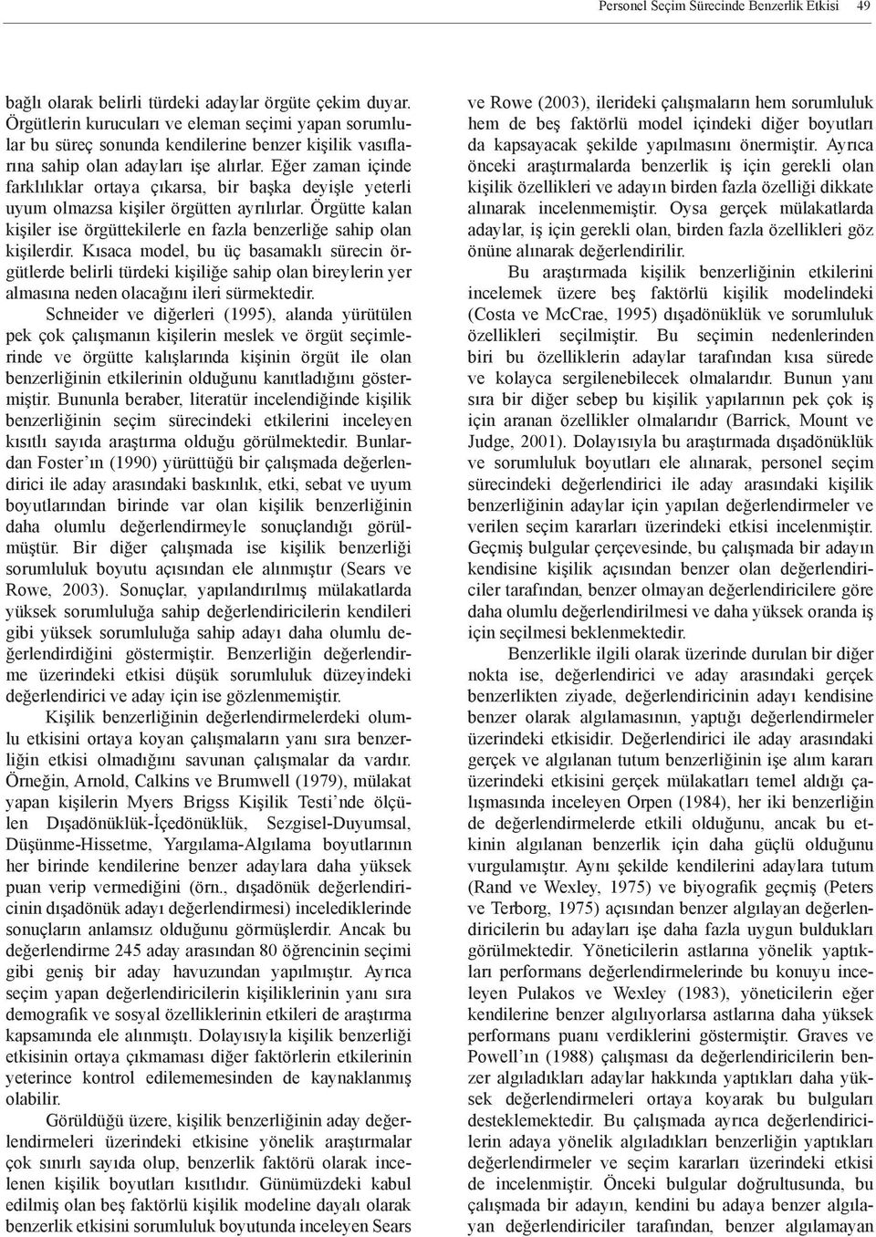 Eğer zaman içinde farklılıklar ortaya çıkarsa, bir başka deyişle yeterli uyum olmazsa kişiler örgütten ayrılırlar. Örgütte kalan kişiler ise örgüttekilerle en fazla benzerliğe sahip olan kişilerdir.