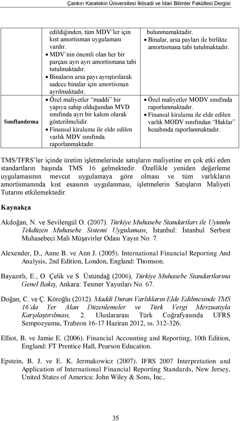 Özel maliyetler maddi bir yapıya sahip olduğundan MVD sınıfında ayrı bir kalem olarak gösterilmelidir. Finansal kiralama ile elde edilen varlık MDV sınıfında raporlanmaktadır. bulunmamaktadır.