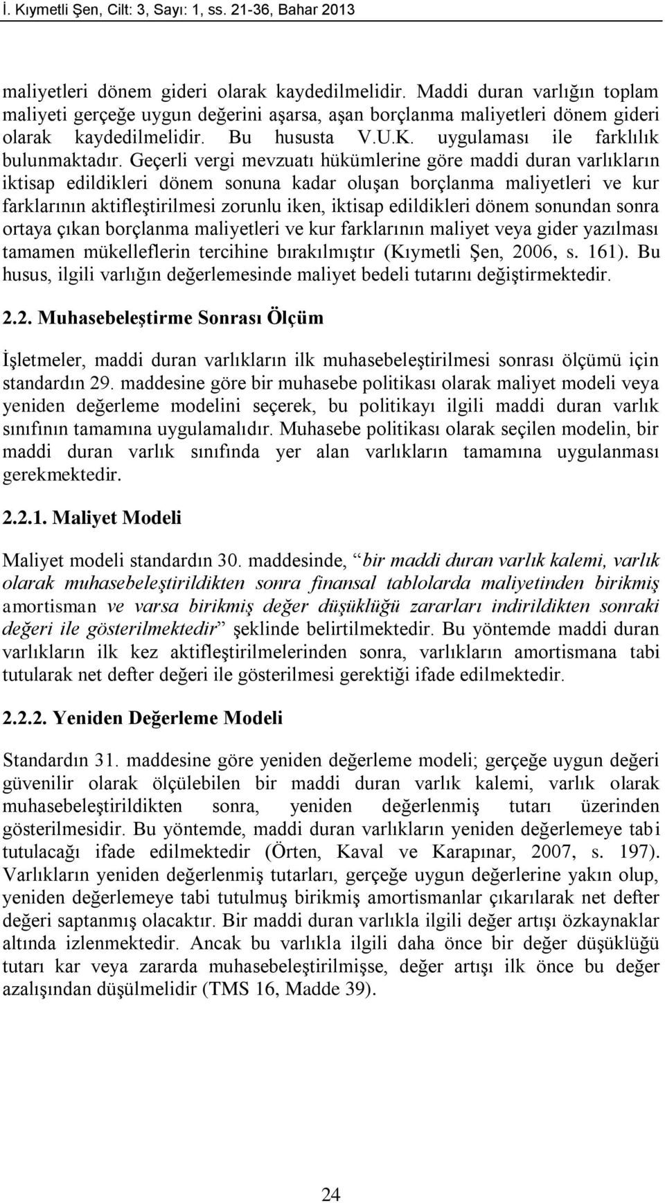 Geçerli vergi mevzuatı hükümlerine göre maddi duran varlıkların iktisap edildikleri dönem sonuna kadar oluşan borçlanma maliyetleri ve kur farklarının aktifleştirilmesi zorunlu iken, iktisap