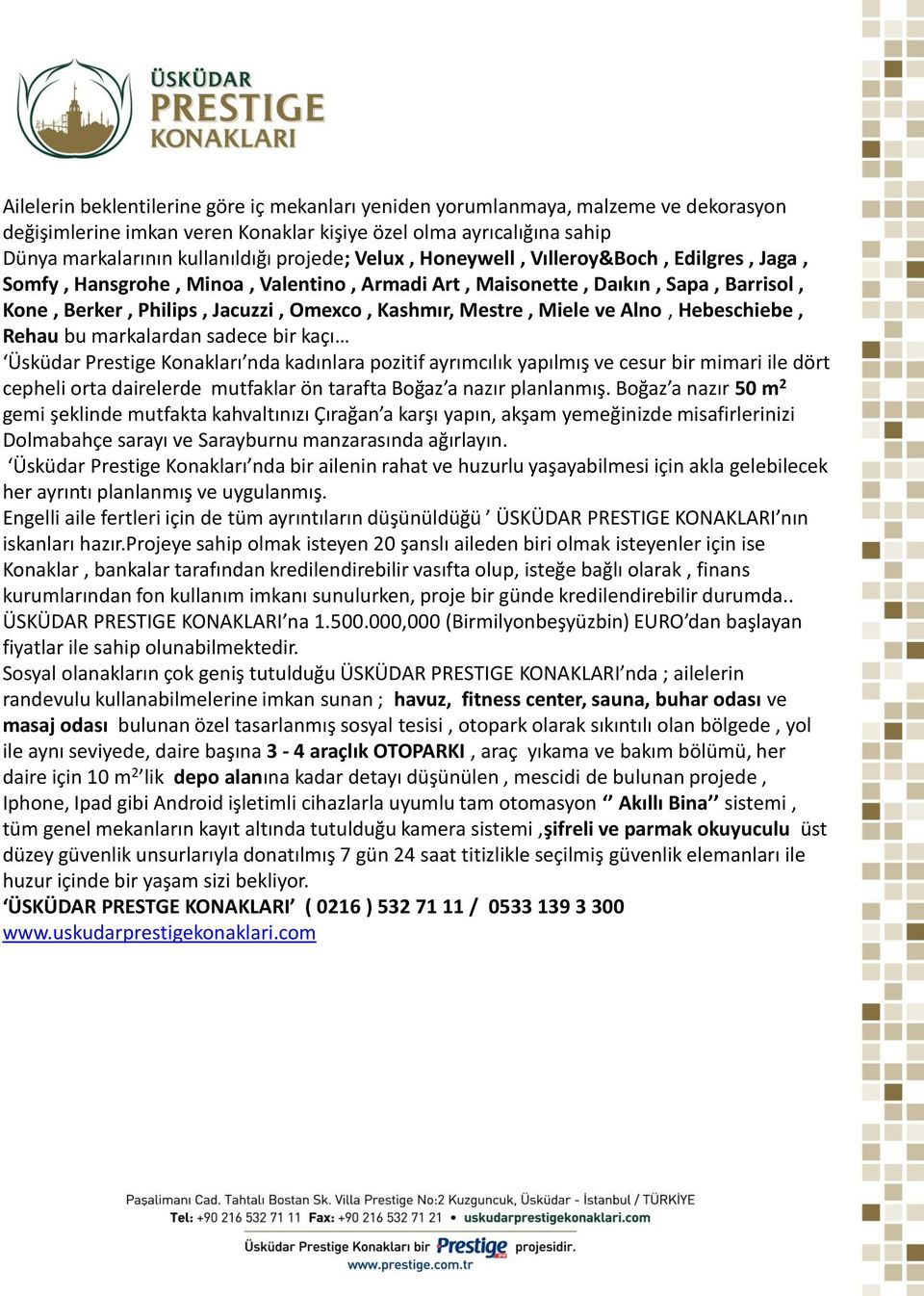 Alno, Hebeschiebe, Rehau bu markalardan sadece bir kaçı Üsküdar Prestige Konakları nda kadınlara pozitif ayrımcılık yapılmış ve cesur bir mimari ile dört cepheli orta dairelerde mutfaklar ön tarafta