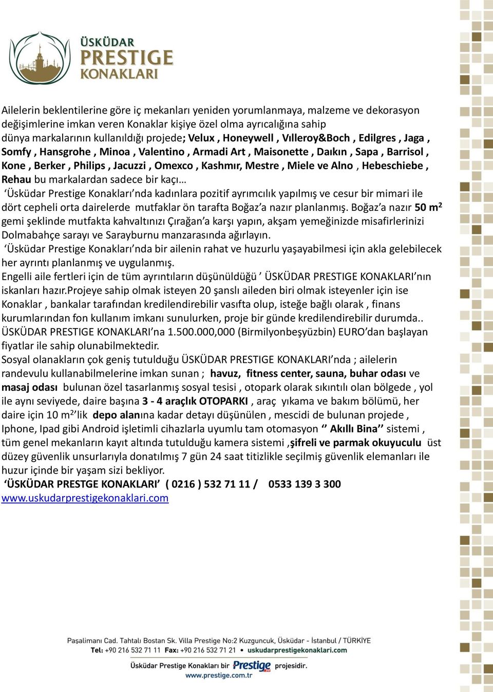 Alno, Hebeschiebe, Rehau bu markalardan sadece bir kaçı Üsküdar Prestige Konakları nda kadınlara pozitif ayrımcılık yapılmış ve cesur bir mimari ile dört cepheli orta dairelerde mutfaklar ön tarafta